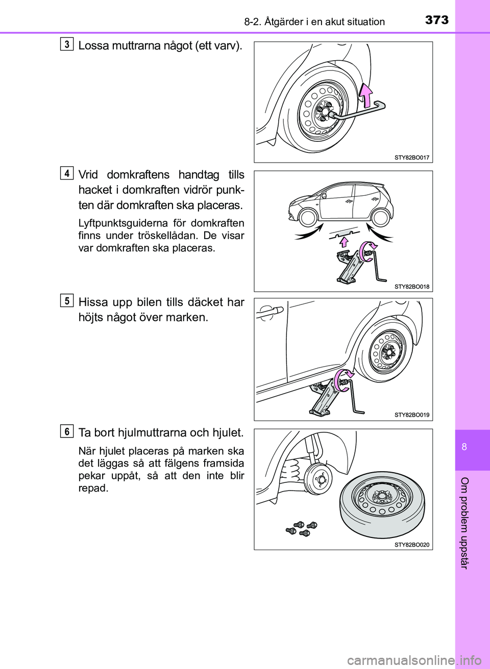 TOYOTA AYGO 2017 Bruksanvisningar (in Swedish) 3738-2. Åtgärder i en akut situation
8
Om problem uppstår
OM99Q24SE
Lossa muttrarna något (ett varv).
Vrid domkraftens handtag tills
hacket i domkraften vidrör punk-
ten där domkraften ska place TOYOTA AYGO 2017 Bruksanvisningar (in Swedish) 3738-2. Åtgärder i en akut situation
8
Om problem uppstår
OM99Q24SE
Lossa muttrarna något (ett varv).
Vrid domkraftens handtag tills
hacket i domkraften vidrör punk-
ten där domkraften ska place