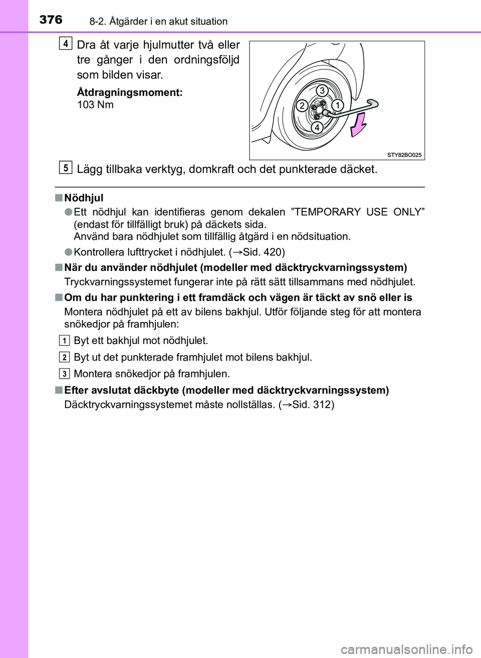 TOYOTA AYGO 2017 Bruksanvisningar (in Swedish) 3768-2. Åtgärder i en akut situation
OM99Q24SE
Dra åt varje hjulmutter två eller
tre gånger i den ordningsföljd
som bilden visar.
Åtdragningsmoment:
103 Nm
Lägg tillbaka verktyg, domkraft och TOYOTA AYGO 2017 Bruksanvisningar (in Swedish) 3768-2. Åtgärder i en akut situation
OM99Q24SE
Dra åt varje hjulmutter två eller
tre gånger i den ordningsföljd
som bilden visar.
Åtdragningsmoment:
103 Nm
Lägg tillbaka verktyg, domkraft och
