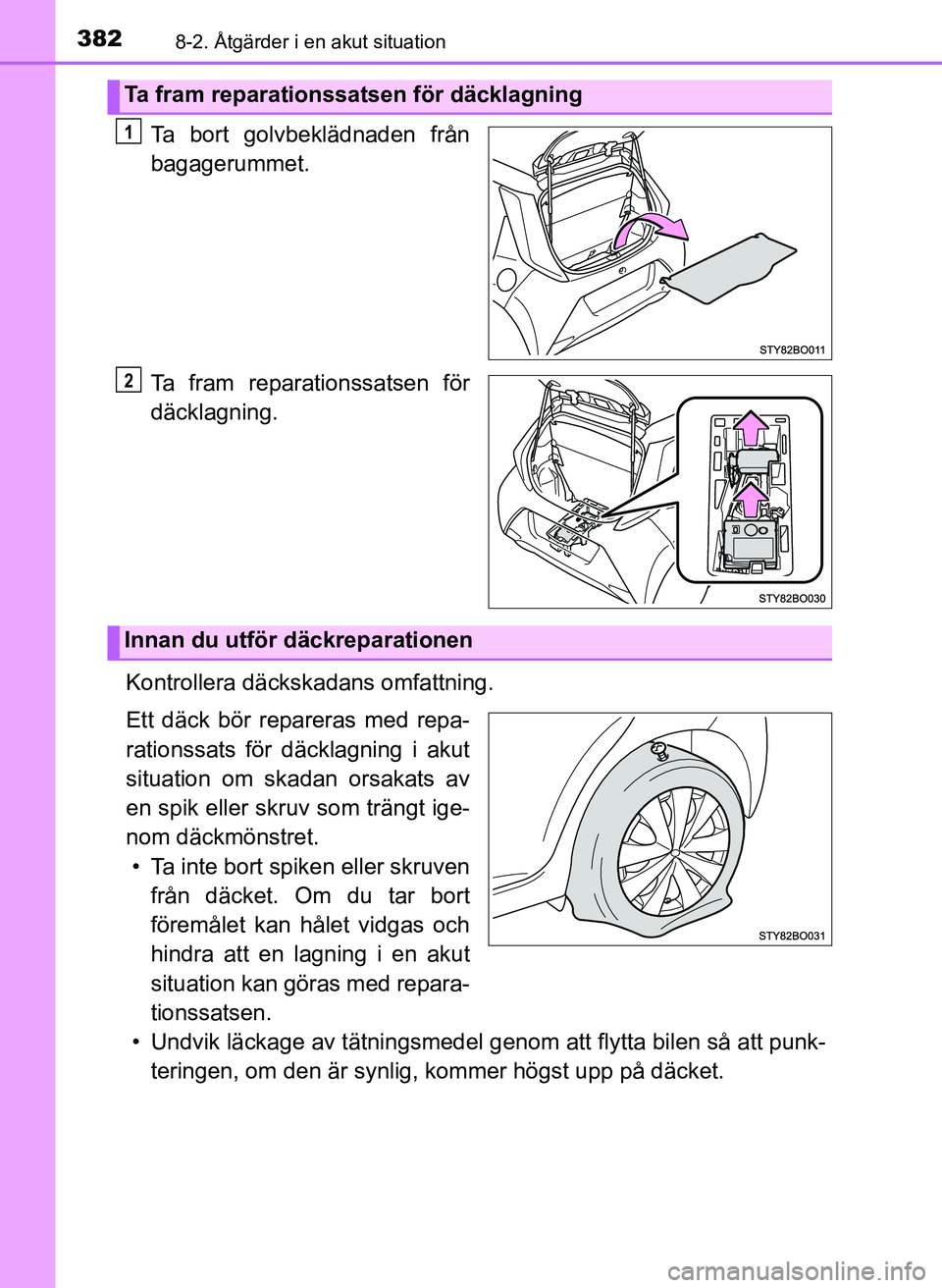 TOYOTA AYGO 2017 Bruksanvisningar (in Swedish) 3828-2. Åtgärder i en akut situation
OM99Q24SE
Ta bort golvbeklädnaden från
bagagerummet.
Ta fram reparationssatsen för
däcklagning.
Kontrollera däckska dans omfattning.
Ett däck bör reparera TOYOTA AYGO 2017 Bruksanvisningar (in Swedish) 3828-2. Åtgärder i en akut situation
OM99Q24SE
Ta bort golvbeklädnaden från
bagagerummet.
Ta fram reparationssatsen för
däcklagning.
Kontrollera däckska dans omfattning.
Ett däck bör reparera