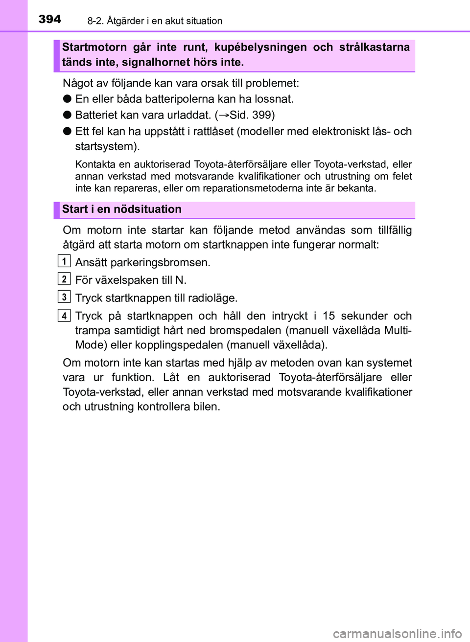 TOYOTA AYGO 2017 Bruksanvisningar (in Swedish) 3948-2. Åtgärder i en akut situation
OM99Q24SE
Något av följande kan vara orsak till problemet:
l En eller båda batteripolerna kan ha lossnat.
l Batteriet kan vara urladdat. ( Sid. 399)
l Ett TOYOTA AYGO 2017 Bruksanvisningar (in Swedish) 3948-2. Åtgärder i en akut situation
OM99Q24SE
Något av följande kan vara orsak till problemet:
l En eller båda batteripolerna kan ha lossnat.
l Batteriet kan vara urladdat. ( Sid. 399)
l Ett