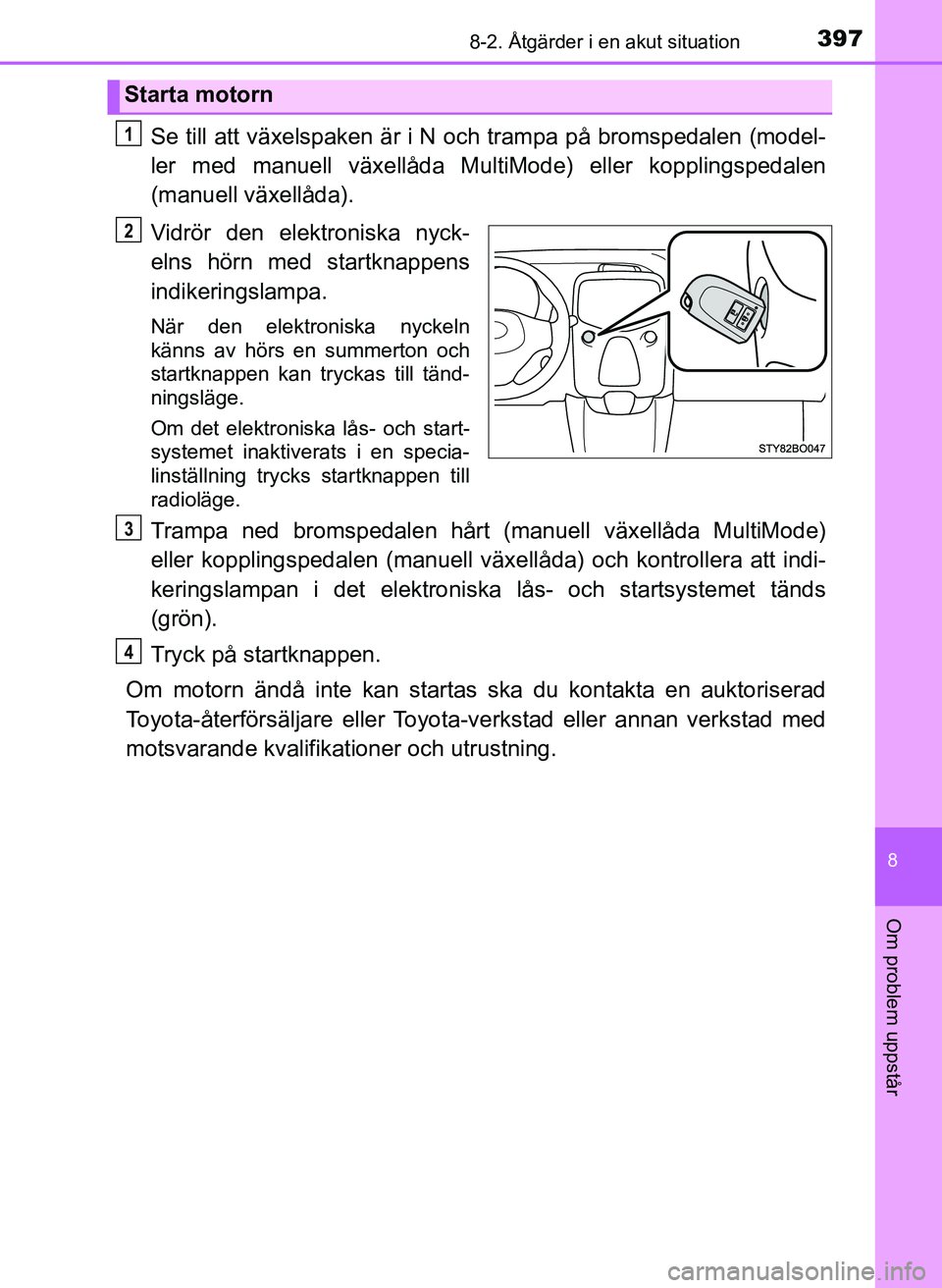 TOYOTA AYGO 2017 Bruksanvisningar (in Swedish) 3978-2. Åtgärder i en akut situation
8
Om problem uppstår
OM99Q24SE
Se till att växelspaken är i N och trampa på bromspedalen (model-
ler med manuell växellåda MultiMode) eller kopplingspedale TOYOTA AYGO 2017 Bruksanvisningar (in Swedish) 3978-2. Åtgärder i en akut situation
8
Om problem uppstår
OM99Q24SE
Se till att växelspaken är i N och trampa på bromspedalen (model-
ler med manuell växellåda MultiMode) eller kopplingspedale