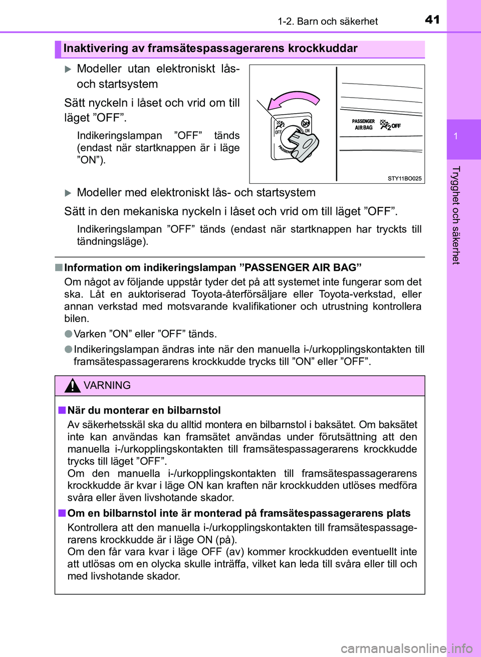 TOYOTA AYGO 2017  Bruksanvisningar (in Swedish) 411-2. Barn och säkerhet
1
Trygghet och säkerhet
AYGO_OM_Europe_OM99Q24E
Modeller utan elektroniskt lås-
och startsystem
Sätt nyckeln i låset och vrid om till
läget ”OFF”.
Indikeringslamp