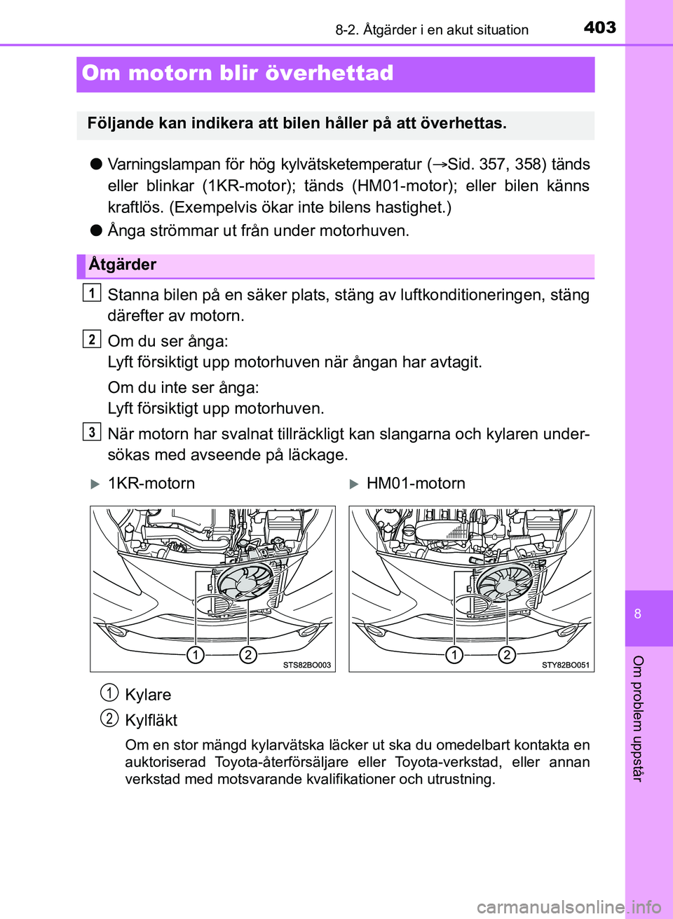 TOYOTA AYGO 2017 Bruksanvisningar (in Swedish) 4038-2. Åtgärder i en akut situation
8
Om problem uppstår
OM99Q24SE
Om motorn blir överhettad
lVarningslampan för hög kylvätsketemperatur ( Sid. 357, 358) tänds
eller blinkar (1KR-motor); t TOYOTA AYGO 2017 Bruksanvisningar (in Swedish) 4038-2. Åtgärder i en akut situation
8
Om problem uppstår
OM99Q24SE
Om motorn blir överhettad
lVarningslampan för hög kylvätsketemperatur ( Sid. 357, 358) tänds
eller blinkar (1KR-motor); t