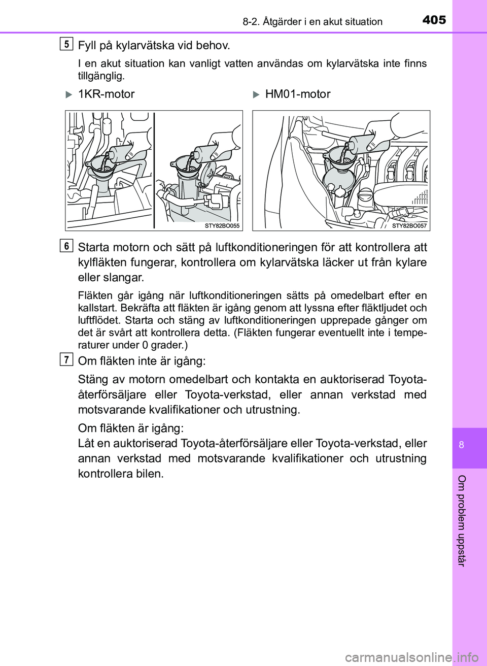 TOYOTA AYGO 2017 Bruksanvisningar (in Swedish) 4058-2. Åtgärder i en akut situation
8
Om problem uppstår
OM99Q24SE
Fyll på kylarvätska vid behov.
I en akut situation kan vanligt vatten användas om kylarvätska int\
e finns
tillgänglig.
Star TOYOTA AYGO 2017 Bruksanvisningar (in Swedish) 4058-2. Åtgärder i en akut situation
8
Om problem uppstår
OM99Q24SE
Fyll på kylarvätska vid behov.
I en akut situation kan vanligt vatten användas om kylarvätska int\
e finns
tillgänglig.
Star