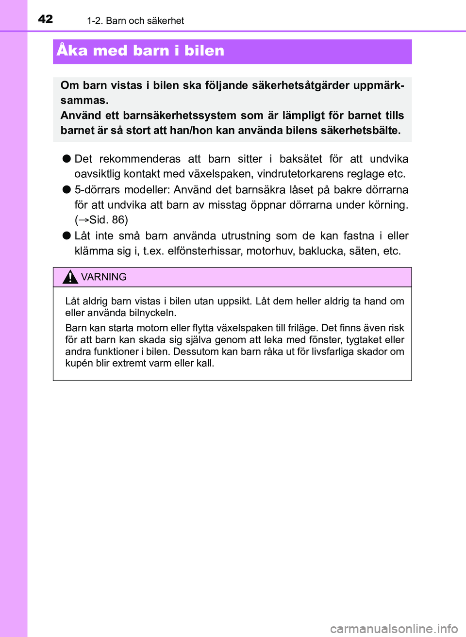 TOYOTA AYGO 2017 Bruksanvisningar (in Swedish) 421-2. Barn och säkerhet
AYGO_OM_Europe_OM99Q24E
Åka med barn i bilen
lDet rekommenderas att barn sitte r i baksätet för att undvika
oavsiktlig kontakt m ed växelspaken, vindrutetorkarens reglage TOYOTA AYGO 2017 Bruksanvisningar (in Swedish) 421-2. Barn och säkerhet
AYGO_OM_Europe_OM99Q24E
Åka med barn i bilen
lDet rekommenderas att barn sitte r i baksätet för att undvika
oavsiktlig kontakt m ed växelspaken, vindrutetorkarens reglage