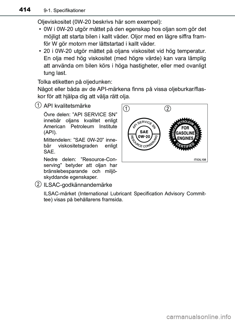 TOYOTA AYGO 2017 Bruksanvisningar (in Swedish) 4149-1. Specifikationer
OM99Q24SE
Oljeviskositet (0W-20 beskrivs här som exempel):• 0W i 0W-20 utgör måttet på den egenskap hos oljan som gör det
möjligt att starta bilen i kallt väder. Olj TOYOTA AYGO 2017 Bruksanvisningar (in Swedish) 4149-1. Specifikationer
OM99Q24SE
Oljeviskositet (0W-20 beskrivs här som exempel):• 0W i 0W-20 utgör måttet på den egenskap hos oljan som gör det
möjligt att starta bilen i kallt väder. Olj
