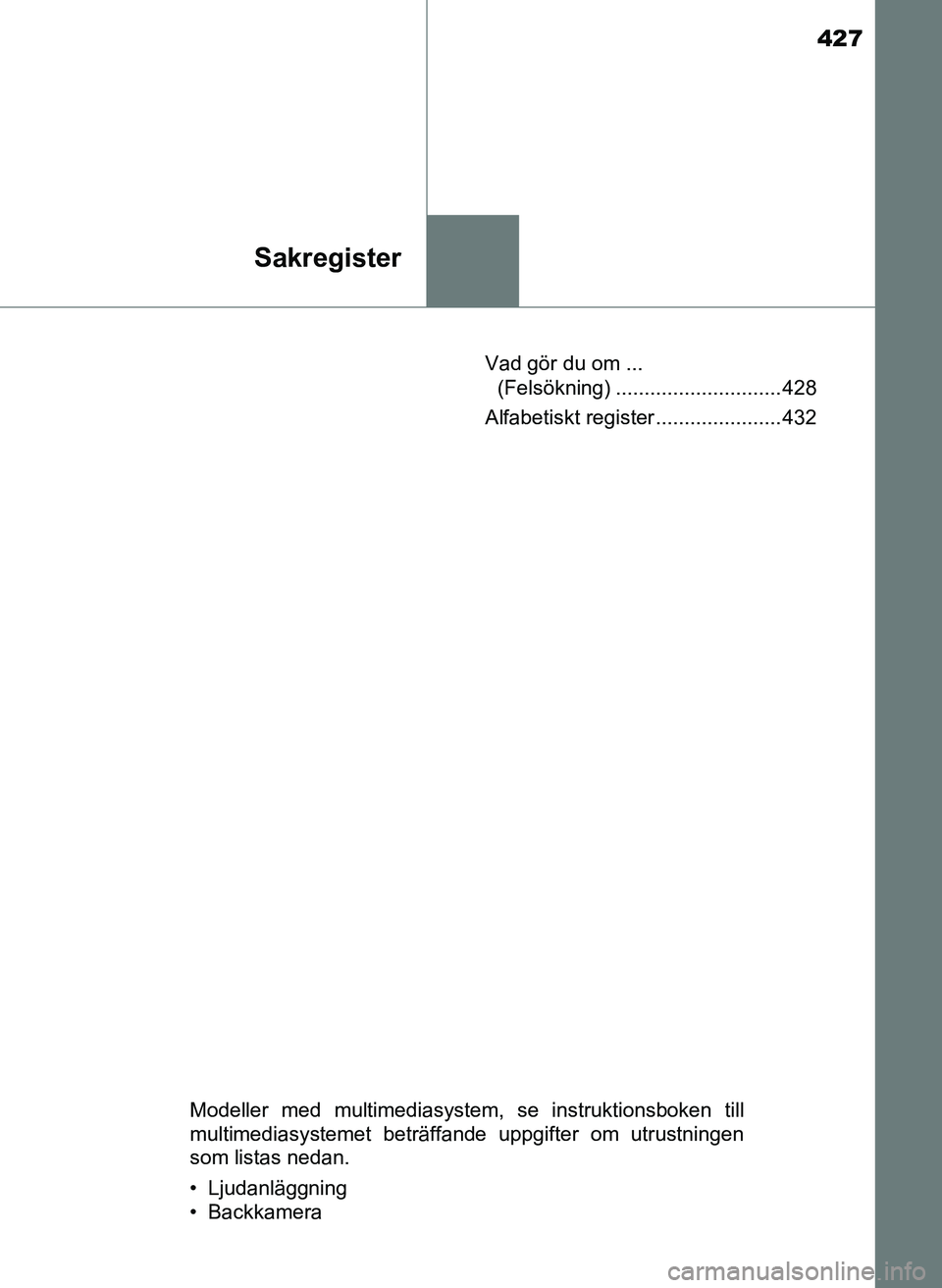 TOYOTA AYGO 2017 Bruksanvisningar (in Swedish) 427
Sakregister
OM99Q24SEVad gör du om ...
(Felsökning) ............................. 428
Alfabetiskt register ...................... 432
Modeller med multimediasystem, se instruktionsboken till
mu TOYOTA AYGO 2017 Bruksanvisningar (in Swedish) 427
Sakregister
OM99Q24SEVad gör du om ...
(Felsökning) ............................. 428
Alfabetiskt register ...................... 432
Modeller med multimediasystem, se instruktionsboken till
mu
