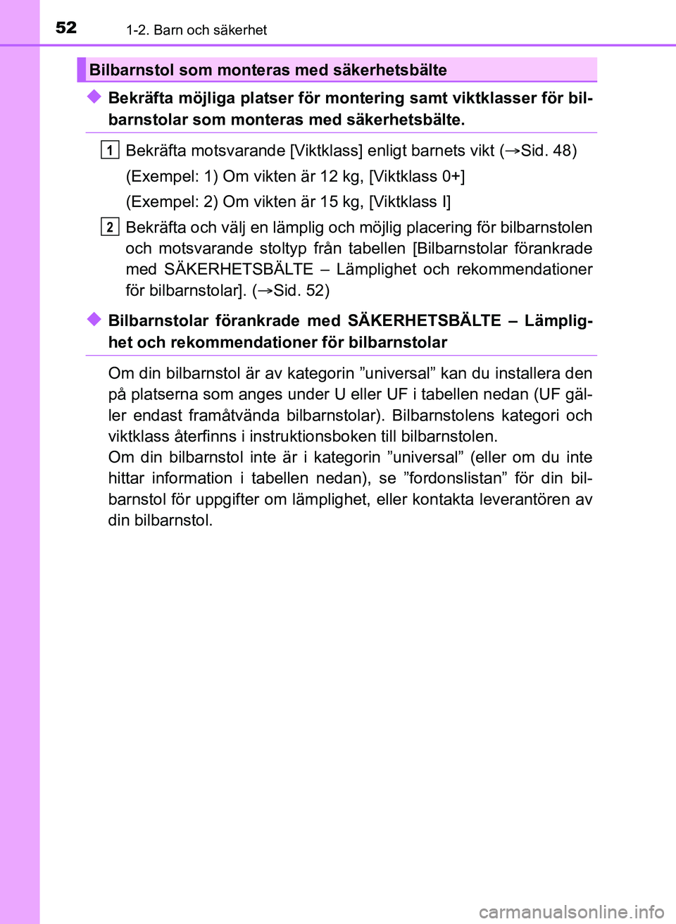 TOYOTA AYGO 2017  Bruksanvisningar (in Swedish) 521-2. Barn och säkerhet
AYGO_OM_Europe_OM99Q24E
uBekräfta möjliga platser för montering samt viktklasser för bil-
barnstolar som monteras med säkerhetsbälte.
Bekräfta motsvarande [Viktklass] 