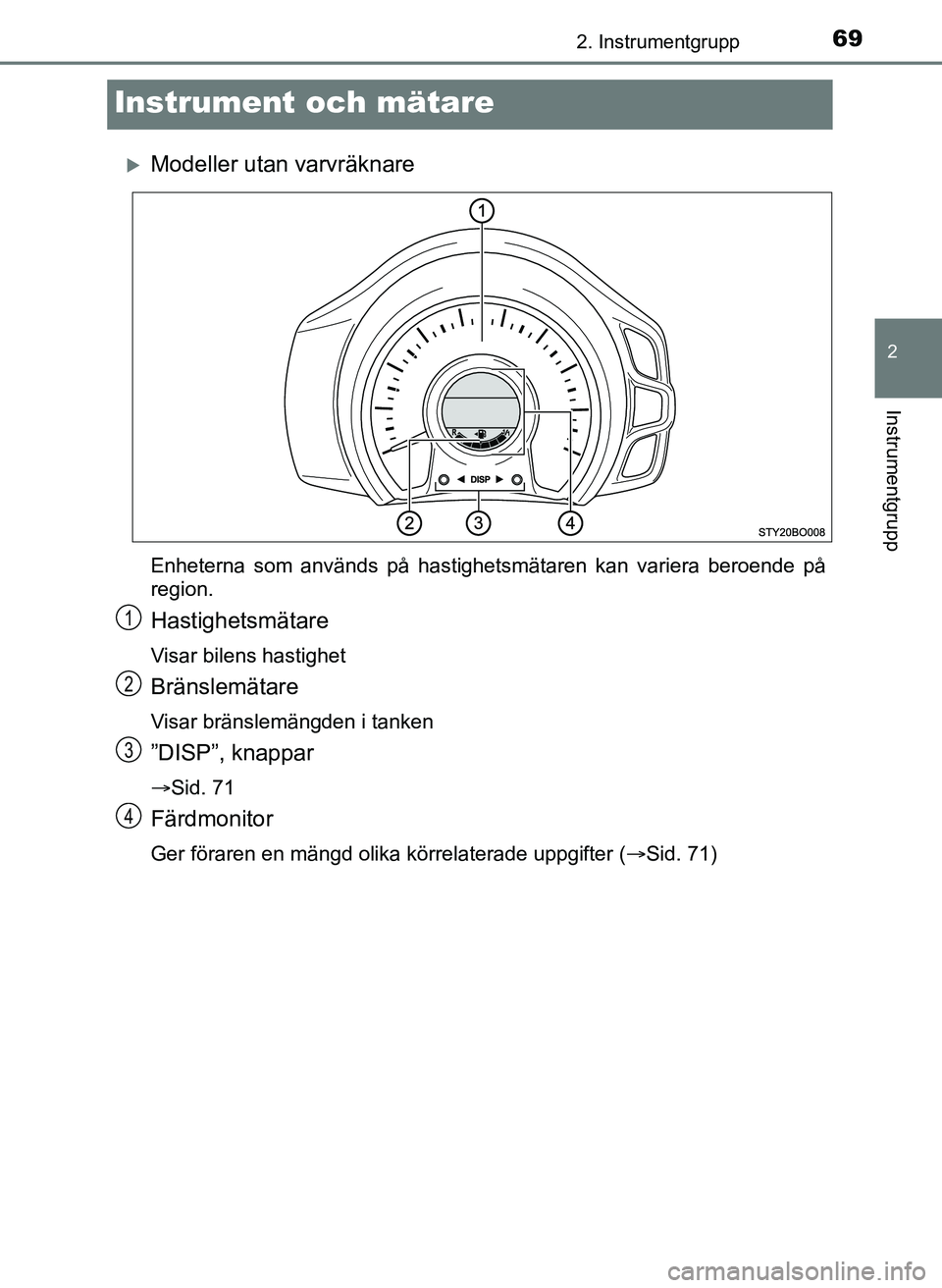 TOYOTA AYGO 2017 Bruksanvisningar (in Swedish) 69
2
2. Instrumentgrupp
Instrumentgrupp
OM99Q24SE
Instrument och mätare
Modeller utan varvräknare
Enheterna som används på hastighetsmätaren kan variera beroende på
region.
Hastighetsmätare
TOYOTA AYGO 2017 Bruksanvisningar (in Swedish) 69
2
2. Instrumentgrupp
Instrumentgrupp
OM99Q24SE
Instrument och mätare
Modeller utan varvräknare
Enheterna som används på hastighetsmätaren kan variera beroende på
region.
Hastighetsmätare
