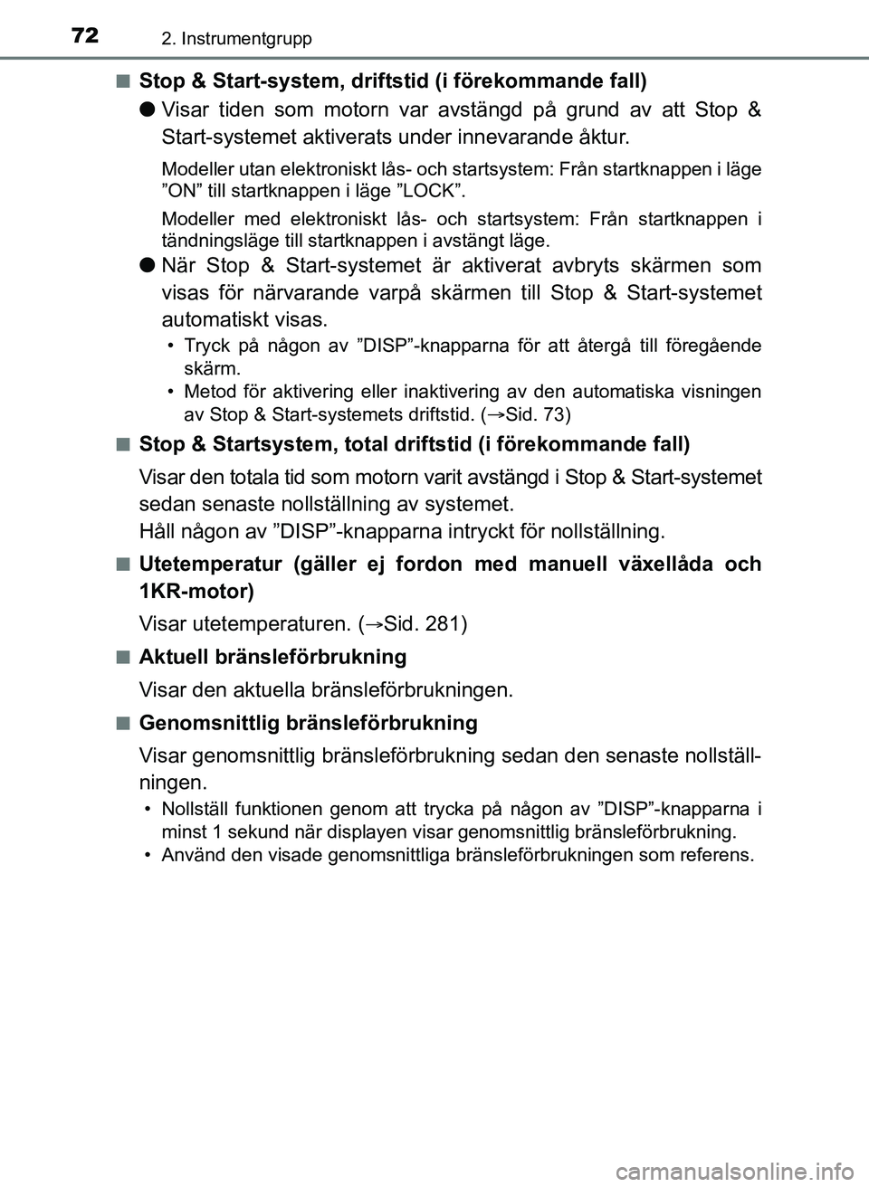 TOYOTA AYGO 2017  Bruksanvisningar (in Swedish) 722. Instrumentgrupp
OM99Q24SEn
Stop & Start-system, driftstid (i förekommande fall)
l
Visar tiden som motorn var avstängd på grund av att Stop &
Start-systemet aktiverats under innevarande åktur.