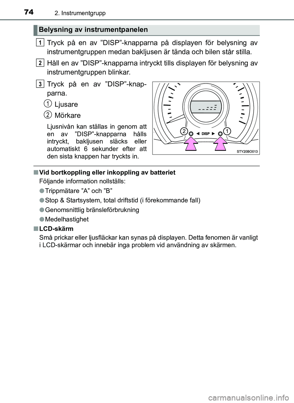 TOYOTA AYGO 2017  Bruksanvisningar (in Swedish) 742. Instrumentgrupp
OM99Q24SE
Tryck på en av ”DISP”-knapparna på displayen för belysning av
instrumentgruppen medan bakljusen är tända och bilen står stilla.
Håll en av ”DISP”-knapparn