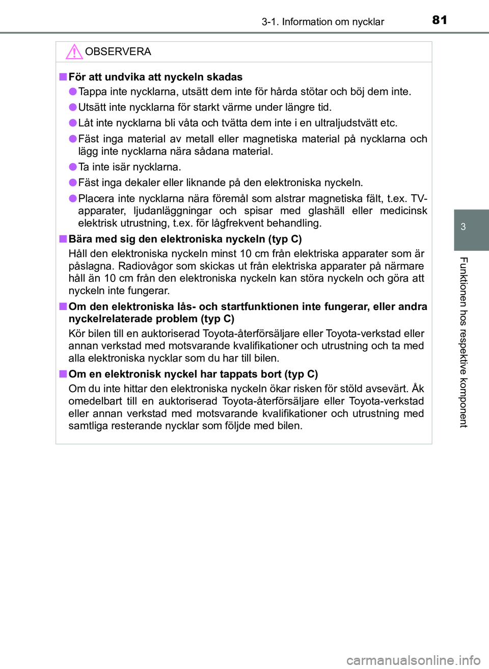TOYOTA AYGO 2017 Bruksanvisningar (in Swedish) 813-1. Information om nycklar
3
Funktionen hos respektive komponent
OM99Q24SE
OBSERVERA
nFör att undvika att nyckeln skadas
l Tappa inte nycklarna, utsätt dem inte för hårda stötar och böj dem i TOYOTA AYGO 2017 Bruksanvisningar (in Swedish) 813-1. Information om nycklar
3
Funktionen hos respektive komponent
OM99Q24SE
OBSERVERA
nFör att undvika att nyckeln skadas
l Tappa inte nycklarna, utsätt dem inte för hårda stötar och böj dem i