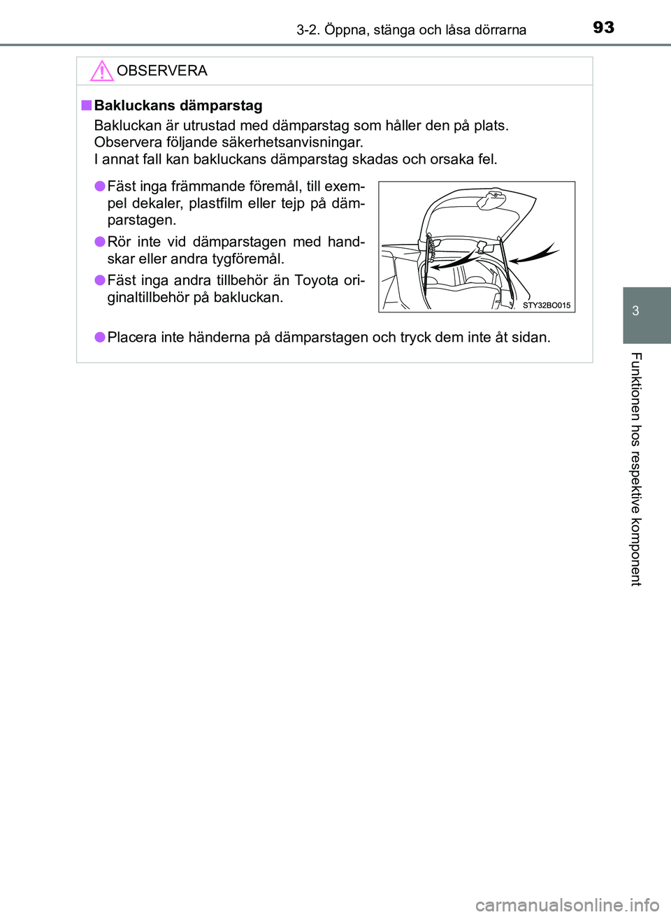 TOYOTA AYGO 2017 Bruksanvisningar (in Swedish) 933-2. Öppna, stänga och låsa dörrarna
3
Funktionen hos respektive komponent
OM99Q24SE
OBSERVERA
nBakluckans dämparstag
Bakluckan är utrustad med dämparstag som håller den på plats.
Observera TOYOTA AYGO 2017 Bruksanvisningar (in Swedish) 933-2. Öppna, stänga och låsa dörrarna
3
Funktionen hos respektive komponent
OM99Q24SE
OBSERVERA
nBakluckans dämparstag
Bakluckan är utrustad med dämparstag som håller den på plats.
Observera