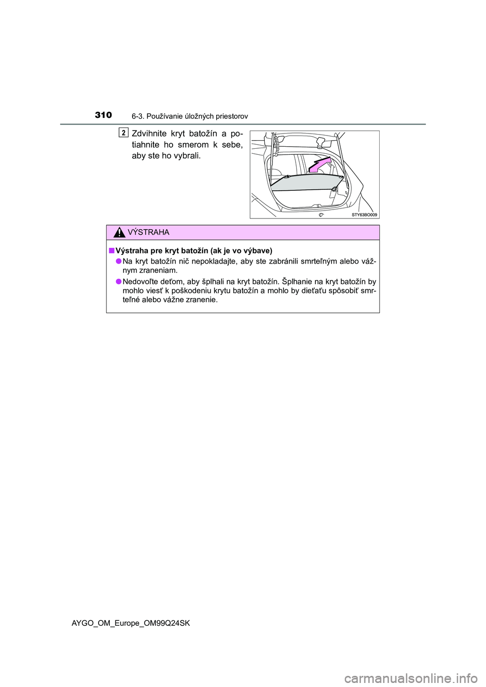 TOYOTA AYGO 2017  Návod na použitie (in Slovakian) 3106-3. Používanie úložných priestorov
AYGO_OM_Europe_OM99Q24SK
Zdvihnite  kryt  batožín  a  po-
tiahnite  ho  smerom  k  sebe,
aby ste ho vybrali.
VÝSTRAHA
■Výstraha pre kryt batožín (ak