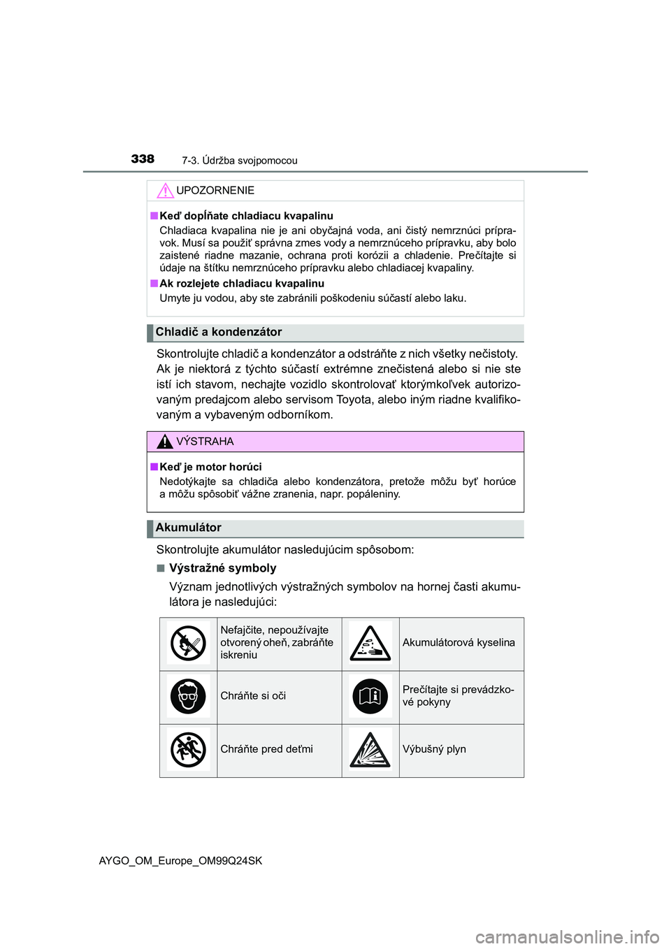 TOYOTA AYGO 2017 Návod na použitie (in Slovakian) 3387-3. Údržba svojpomocou
AYGO_OM_Europe_OM99Q24SK
Skontrolujte chladič a kondenzátor a odstráňte z nich všetky nečistoty.
Ak je niektorá z týchto súčastí extrémne znečistená TOYOTA AYGO 2017 Návod na použitie (in Slovakian) 3387-3. Údržba svojpomocou
AYGO_OM_Europe_OM99Q24SK
Skontrolujte chladič a kondenzátor a odstráňte z nich všetky nečistoty.
Ak je niektorá z týchto súčastí extrémne znečistená