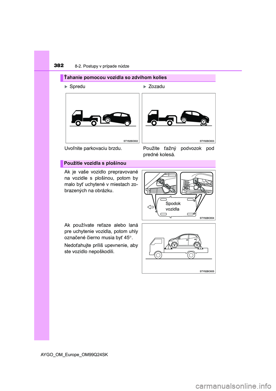 TOYOTA AYGO 2017 Návod na použitie (in Slovakian) 3828-2. Postupy v prípade núdze
AYGO_OM_Europe_OM99Q24SK
Ak je vaše vozidlo prepravované
na vozidle s plošinou, potom by
malo byť uchytené v miestach zo-
brazených na obrázku.
Ak po TOYOTA AYGO 2017 Návod na použitie (in Slovakian) 3828-2. Postupy v prípade núdze
AYGO_OM_Europe_OM99Q24SK
Ak je vaše vozidlo prepravované
na vozidle s plošinou, potom by
malo byť uchytené v miestach zo-
brazených na obrázku.
Ak po