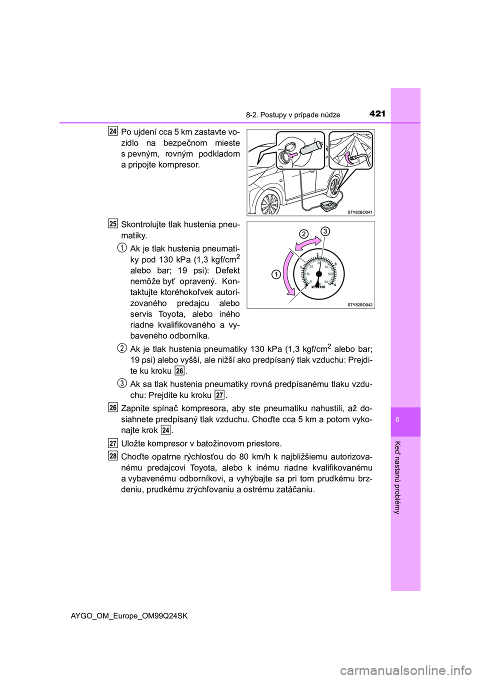 TOYOTA AYGO 2017 Návod na použitie (in Slovakian) 4218-2. Postupy v prípade núdze
8
Keď nastanú problémy
AYGO_OM_Europe_OM99Q24SK
Po ujdení cca 5 km zastavte vo-
zidlo na bezpečnom mieste
s pevným, rovným podkladom
a pripojte kompresor. TOYOTA AYGO 2017 Návod na použitie (in Slovakian) 4218-2. Postupy v prípade núdze
8
Keď nastanú problémy
AYGO_OM_Europe_OM99Q24SK
Po ujdení cca 5 km zastavte vo-
zidlo na bezpečnom mieste
s pevným, rovným podkladom
a pripojte kompresor.