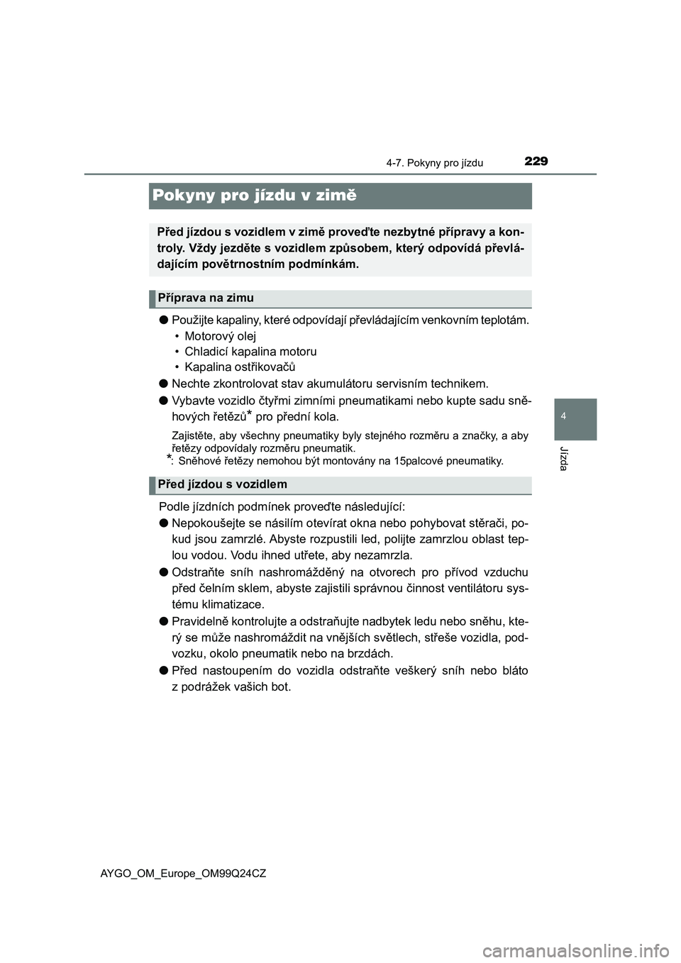 TOYOTA AYGO 2017  Návod na použití (in Czech) 229
4
4-7. Pokyny pro jízdu
Jízda
AYGO_OM_Europe_OM99Q24CZ
Pokyny pro jízdu v zimě
●Použijte kapaliny, které odpovídají převládajícím venkovním teplotám. 
• Motorový olej
• Chladi
