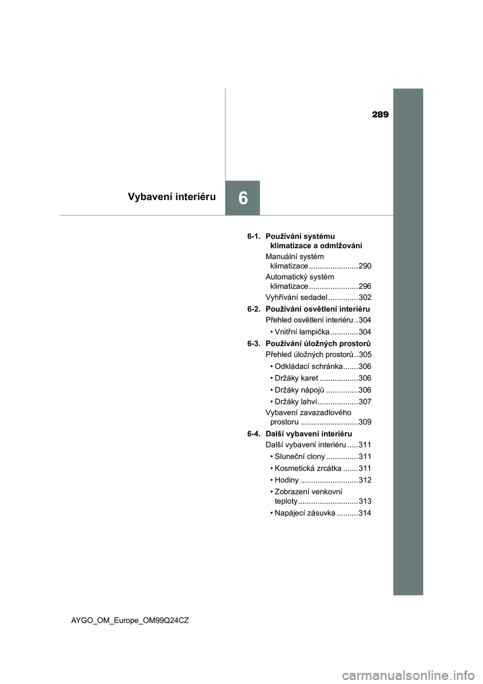 TOYOTA AYGO 2017  Návod na použití (in Czech) 289
6Vybavení interiéru
AYGO_OM_Europe_OM99Q24CZ6-1. Používání systému 
klimatizace a odmlžování
Manuální systém 
klimatizace ....................... 290
Automatický systém 
klimatizace