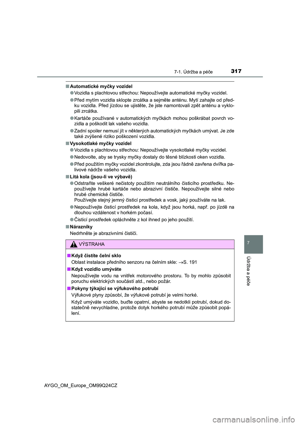 TOYOTA AYGO 2017  Návod na použití (in Czech) 3177-1. Údržba a péče
7
Údržba a péče
AYGO_OM_Europe_OM99Q24CZ
■Automatické myčky vozidel
●Vozidla s plachtovou střechou: Nepoužívejte automatické myčky vozidel.
●Před mytím voz