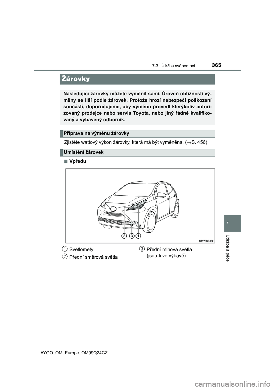 TOYOTA AYGO 2017  Návod na použití (in Czech) 3657-3. Údržba svépomocí
7
Údržba a péče
AYGO_OM_Europe_OM99Q24CZ
Žárovky
Zjistěte wattový výkon žárovky, která má být vyměněna. (S. 456)
■Vpředu
Následující žárovky mů