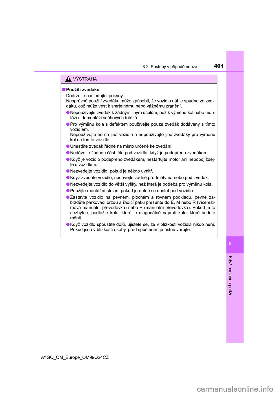 TOYOTA AYGO 2017  Návod na použití (in Czech) 4018-2. Postupy v případě nouze
8
Když nastanou potíže
AYGO_OM_Europe_OM99Q24CZ
VÝSTRAHA
■Použití zvedáku
Dodržujte následující pokyny. 
Nesprávné použití zvedáku může způsobit