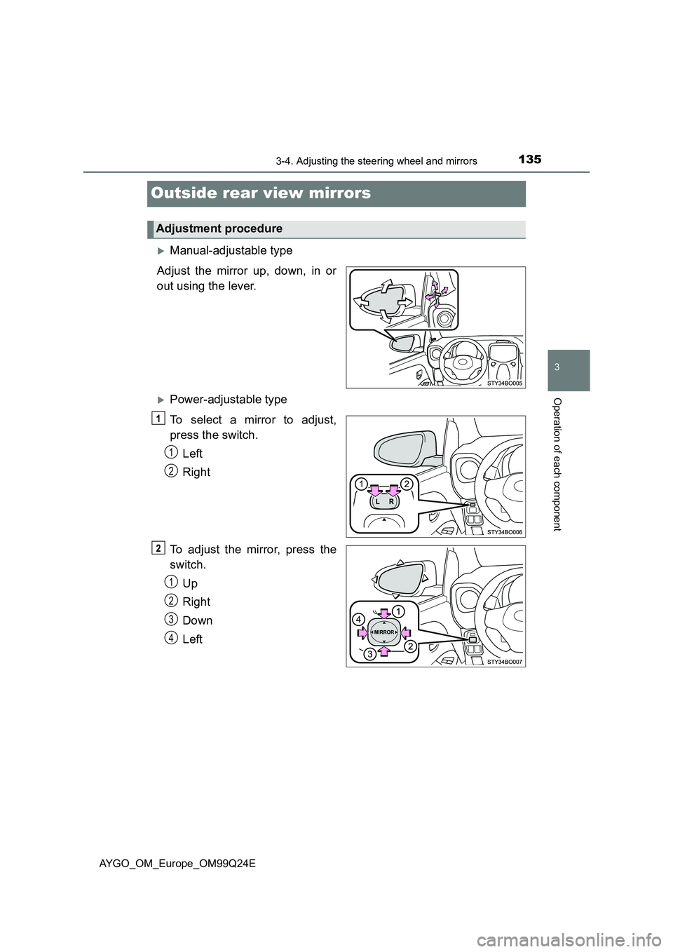 TOYOTA AYGO 2017  Owners Manual (in English) 135
3
3-4. Adjusting the steering wheel and mirrors
Operation of each component
AYGO_OM_Europe_OM99Q24E
Outside rear view mirrors
Manual-adjustable type 
Adjust the mirror up, down, in or 
out usin