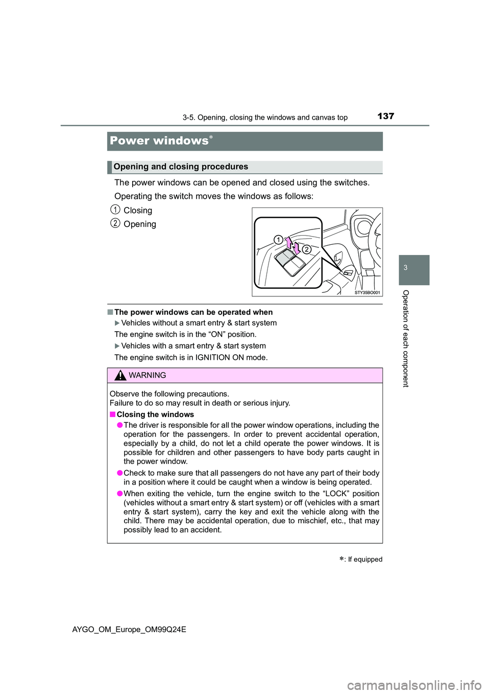 TOYOTA AYGO 2017 Owners Manual (in English) 137
3
3-5. Opening, closing the windows and canvas top
Operation of each component
AYGO_OM_Europe_OM99Q24E
Power windows
The power windows can be opened and closed using the switches.
Operating th TOYOTA AYGO 2017 Owners Manual (in English) 137
3
3-5. Opening, closing the windows and canvas top
Operation of each component
AYGO_OM_Europe_OM99Q24E
Power windows
The power windows can be opened and closed using the switches.
Operating th