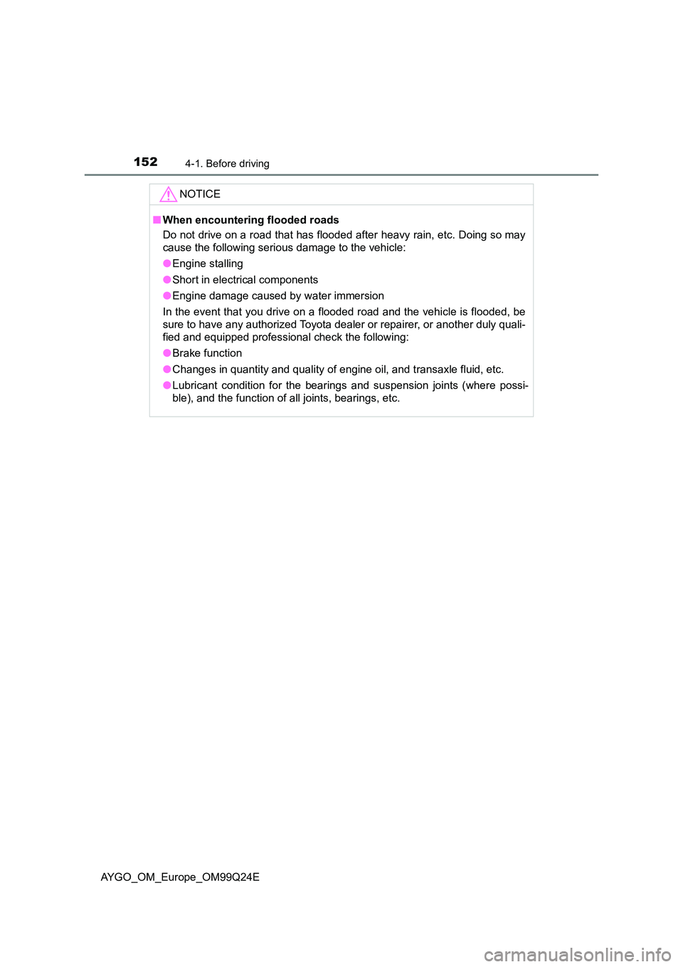 TOYOTA AYGO 2017 Owners Manual (in English) 1524-1. Before driving
AYGO_OM_Europe_OM99Q24E
NOTICE
■When encountering flooded roads
Do not drive on a road that has flooded after heavy rain, etc. Doing so may
cause the following serious damag TOYOTA AYGO 2017 Owners Manual (in English) 1524-1. Before driving
AYGO_OM_Europe_OM99Q24E
NOTICE
■When encountering flooded roads
Do not drive on a road that has flooded after heavy rain, etc. Doing so may
cause the following serious damag
