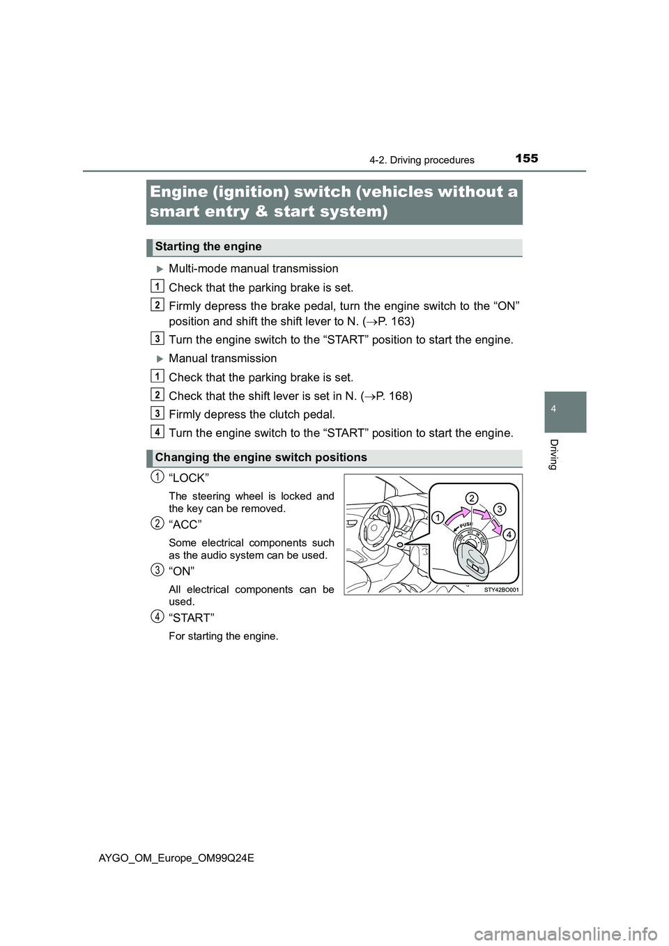 TOYOTA AYGO 2017 Owners Manual (in English) 155
4
4-2. Driving procedures
Driving
AYGO_OM_Europe_OM99Q24E
Engine (ignition) switch (vehicles without a
smart entry & start system)
Multi-mode manual transmission
Check that the parking brake TOYOTA AYGO 2017 Owners Manual (in English) 155
4
4-2. Driving procedures
Driving
AYGO_OM_Europe_OM99Q24E
Engine (ignition) switch (vehicles without a
smart entry & start system)
Multi-mode manual transmission
Check that the parking brake