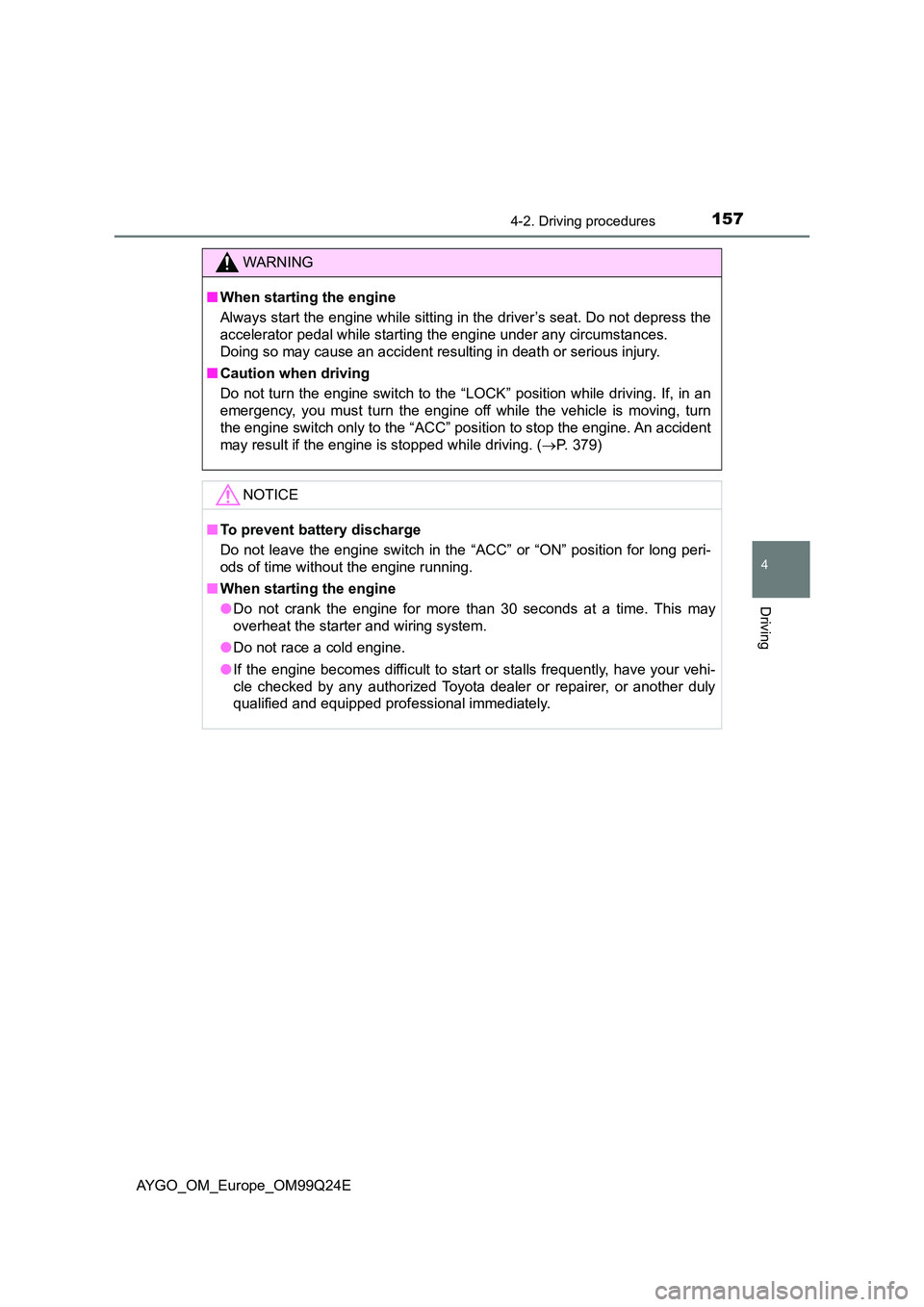 TOYOTA AYGO 2017  Owners Manual (in English) 1574-2. Driving procedures
4
Driving
AYGO_OM_Europe_OM99Q24E
WARNING
■When starting the engine 
Always start the engine while sitting in the driver’s seat. Do not depress the 
accelerator pedal wh
