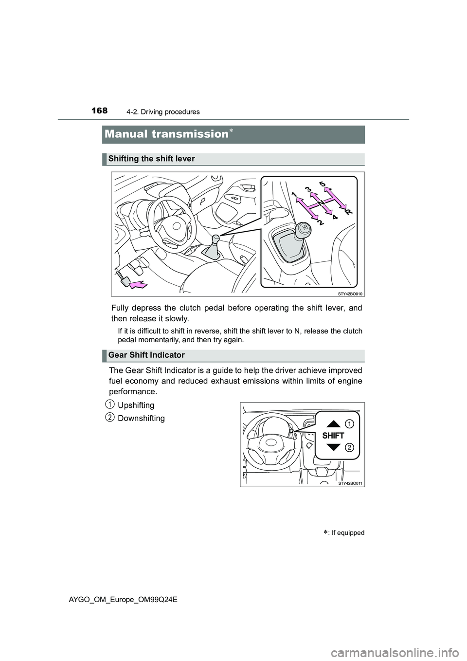 TOYOTA AYGO 2017 Owners Manual (in English) 1684-2. Driving procedures
AYGO_OM_Europe_OM99Q24E
Manual transmission
Fully depress the clutch pedal before operating the shift lever, and
then release it slowly.
If it is difficult to shift in r TOYOTA AYGO 2017 Owners Manual (in English) 1684-2. Driving procedures
AYGO_OM_Europe_OM99Q24E
Manual transmission
Fully depress the clutch pedal before operating the shift lever, and
then release it slowly.
If it is difficult to shift in r