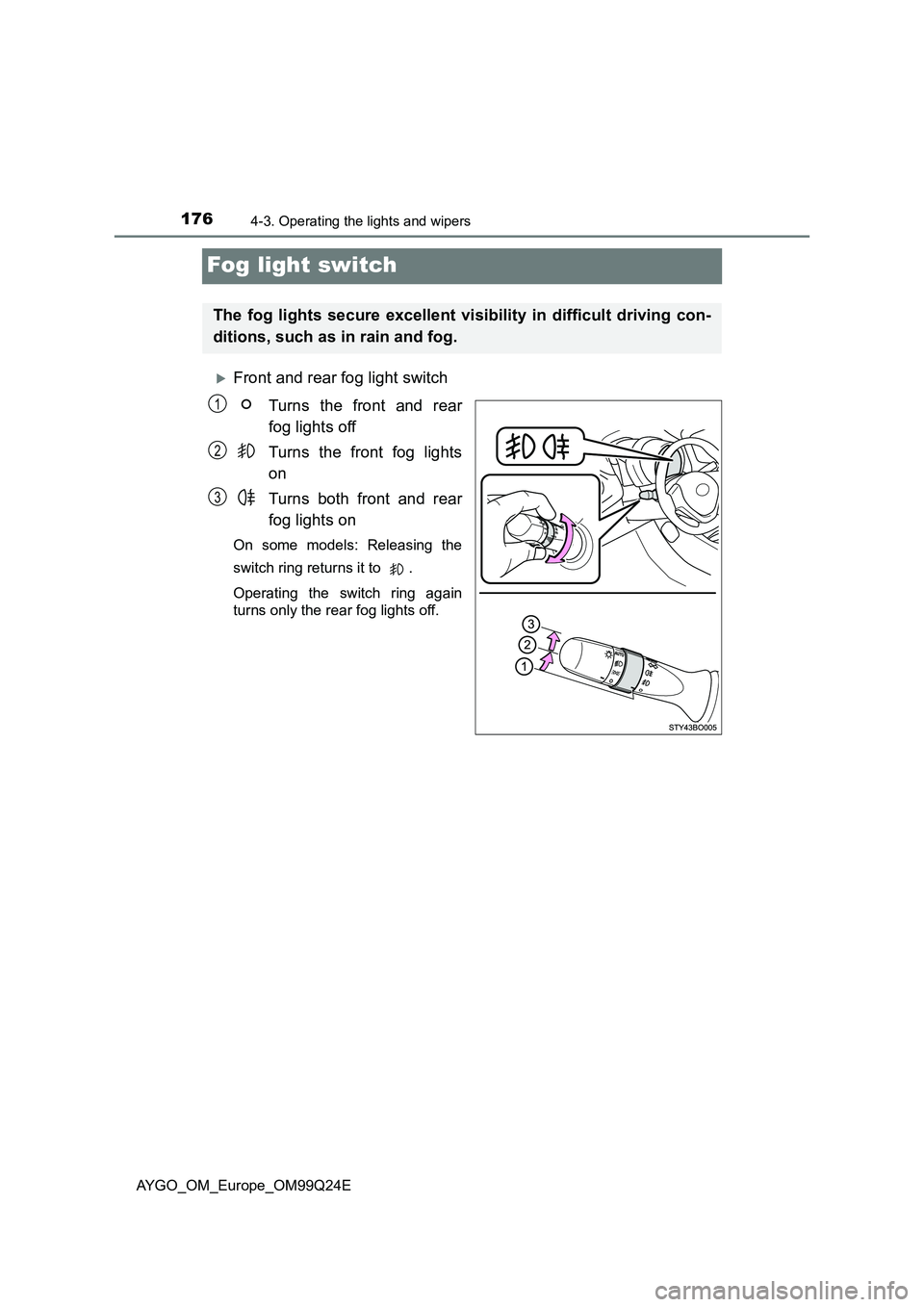 TOYOTA AYGO 2017 Owners Manual (in English) 1764-3. Operating the lights and wipers
AYGO_OM_Europe_OM99Q24E
Fog light switch
Front and rear fog light switch
Turns the front and rear
fog lights off
Turns the front fog lights
on
Turns bot TOYOTA AYGO 2017 Owners Manual (in English) 1764-3. Operating the lights and wipers
AYGO_OM_Europe_OM99Q24E
Fog light switch
Front and rear fog light switch
Turns the front and rear
fog lights off
Turns the front fog lights
on
Turns bot