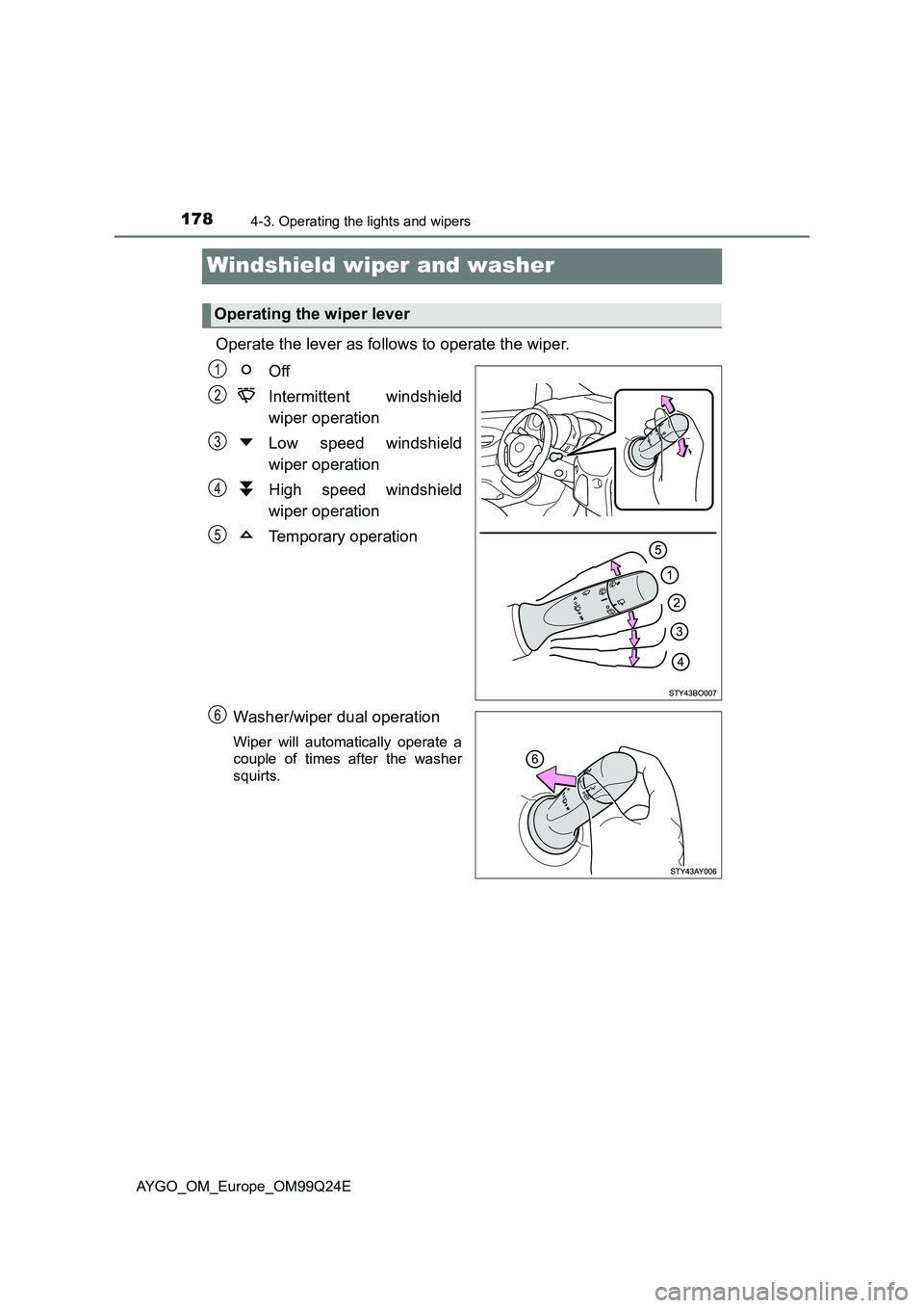 TOYOTA AYGO 2017 Owners Manual (in English) 1784-3. Operating the lights and wipers
AYGO_OM_Europe_OM99Q24E
Windshield wiper and washer
Operate the lever as follows to operate the wiper.
Off
Intermittent windshield
wiper operation
Low spee TOYOTA AYGO 2017 Owners Manual (in English) 1784-3. Operating the lights and wipers
AYGO_OM_Europe_OM99Q24E
Windshield wiper and washer
Operate the lever as follows to operate the wiper.
Off
Intermittent windshield
wiper operation
Low spee