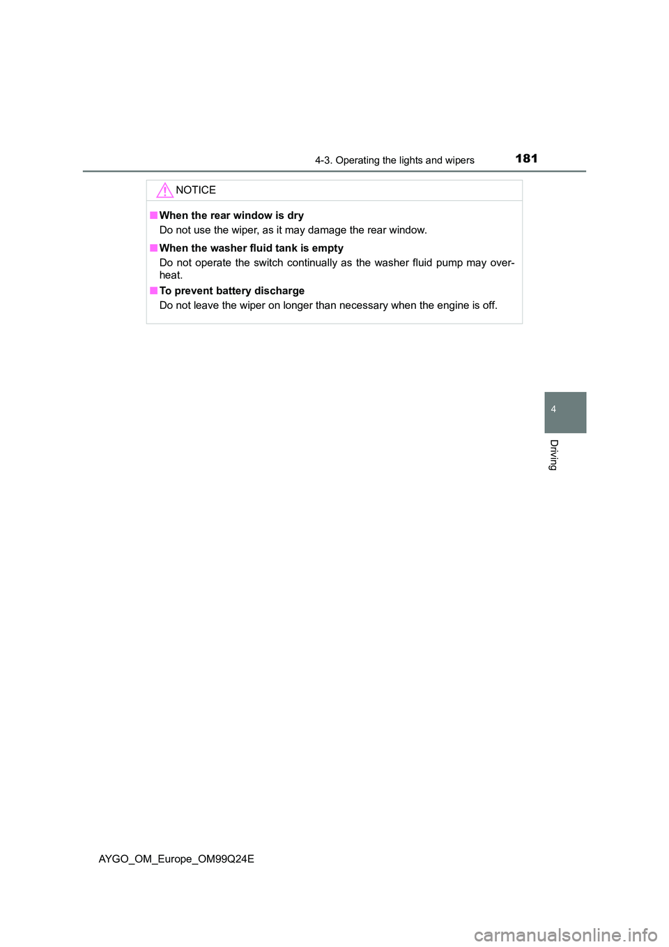 TOYOTA AYGO 2017 Owners Manual (in English) 1814-3. Operating the lights and wipers
4
Driving
AYGO_OM_Europe_OM99Q24E
NOTICE
■When the rear window is dry
Do not use the wiper, as it may damage the rear window.
■ When the washer fluid tank TOYOTA AYGO 2017 Owners Manual (in English) 1814-3. Operating the lights and wipers
4
Driving
AYGO_OM_Europe_OM99Q24E
NOTICE
■When the rear window is dry
Do not use the wiper, as it may damage the rear window.
■ When the washer fluid tank