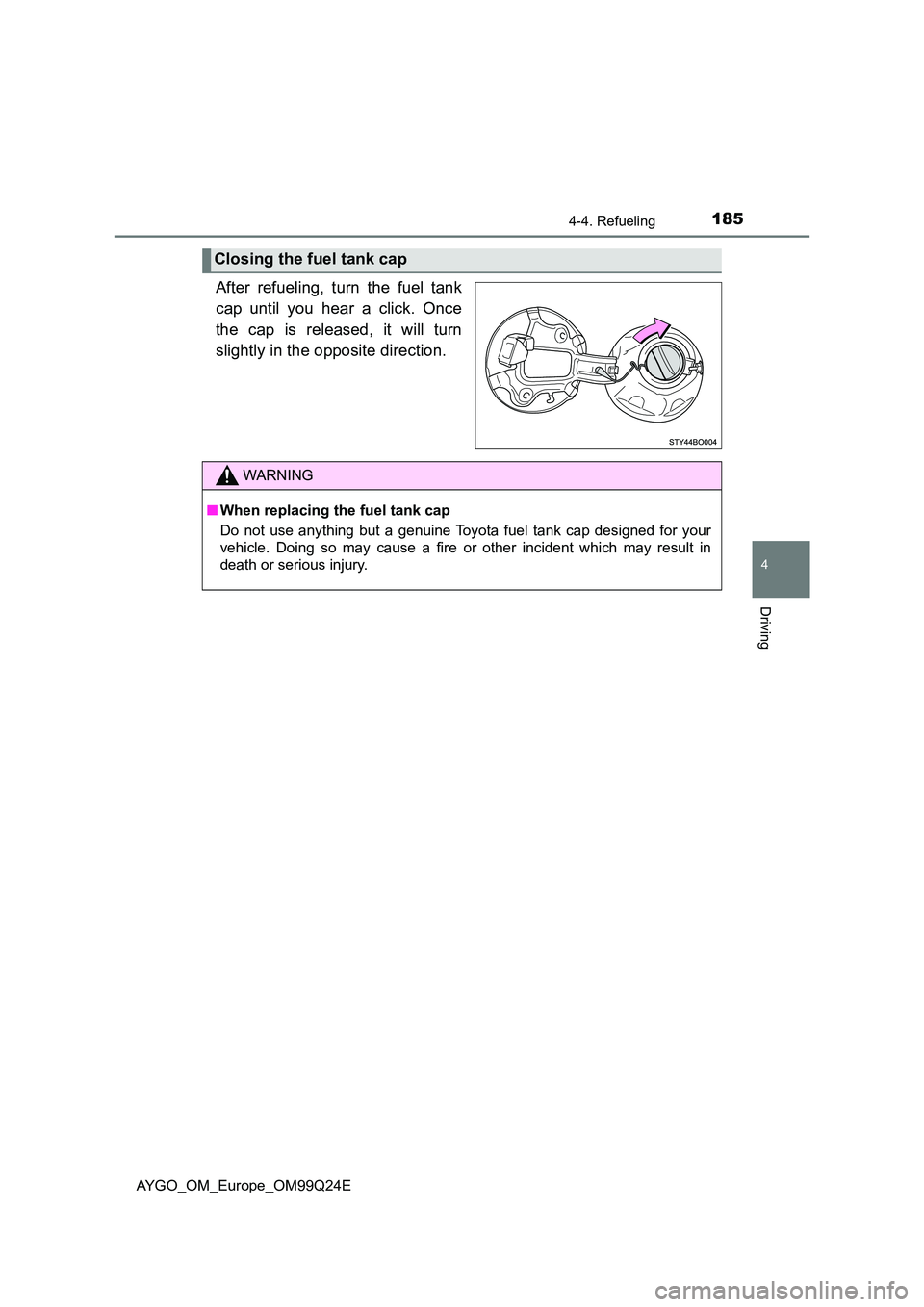 TOYOTA AYGO 2017 Owners Manual (in English) 1854-4. Refueling
4
Driving
AYGO_OM_Europe_OM99Q24E
After refueling, turn the fuel tank
cap until you hear a click. Once
the cap is released, it will turn
slightly in the opposite direction.
Closin TOYOTA AYGO 2017 Owners Manual (in English) 1854-4. Refueling
4
Driving
AYGO_OM_Europe_OM99Q24E
After refueling, turn the fuel tank
cap until you hear a click. Once
the cap is released, it will turn
slightly in the opposite direction.
Closin
