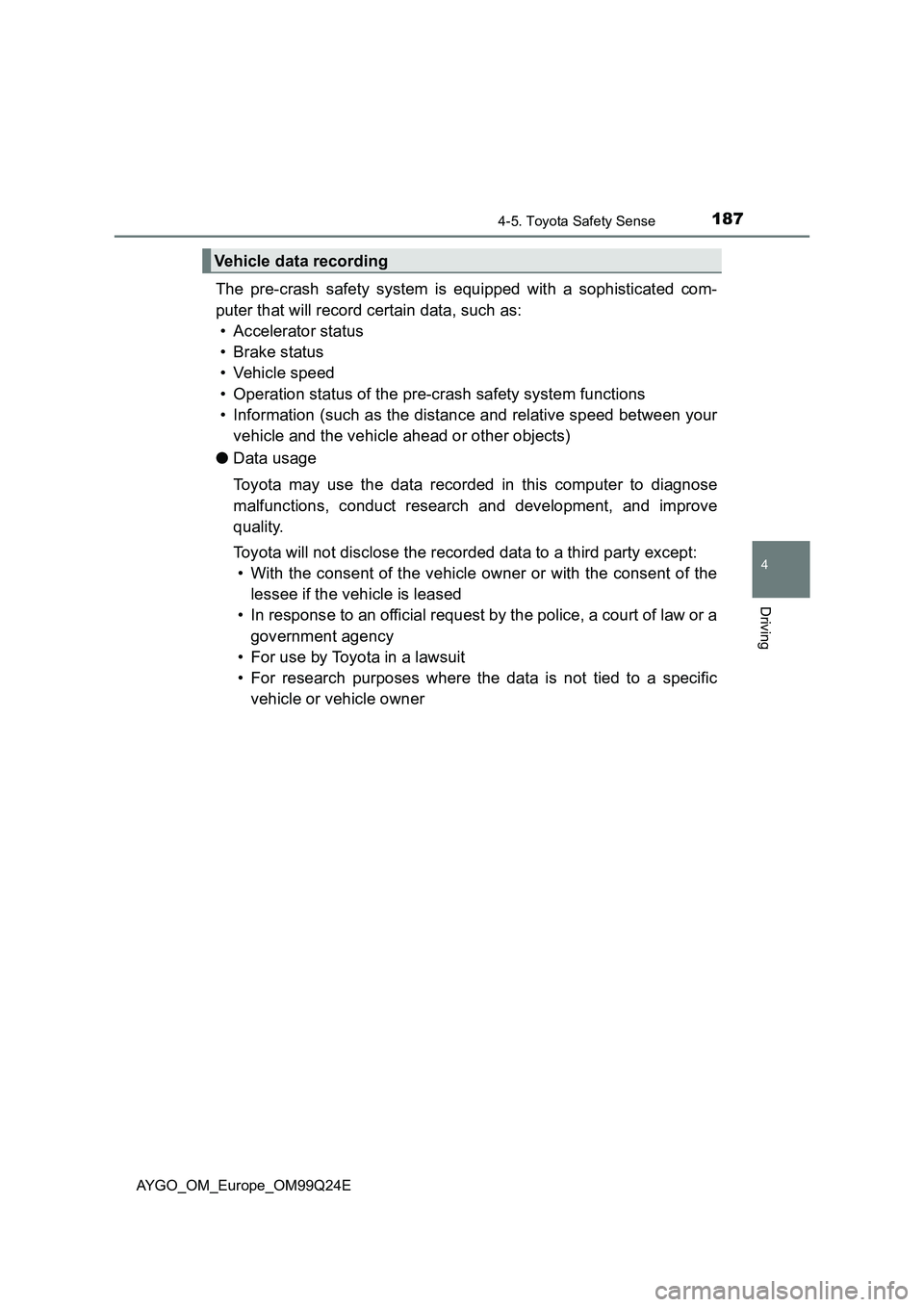 TOYOTA AYGO 2017 Owners Manual (in English) 1874-5. Toyota Safety Sense
4
Driving
AYGO_OM_Europe_OM99Q24E
The pre-crash safety system is equipped with a sophisticated com-
puter that will record certain data, such as:
• Accelerator status
TOYOTA AYGO 2017 Owners Manual (in English) 1874-5. Toyota Safety Sense
4
Driving
AYGO_OM_Europe_OM99Q24E
The pre-crash safety system is equipped with a sophisticated com-
puter that will record certain data, such as:
• Accelerator status