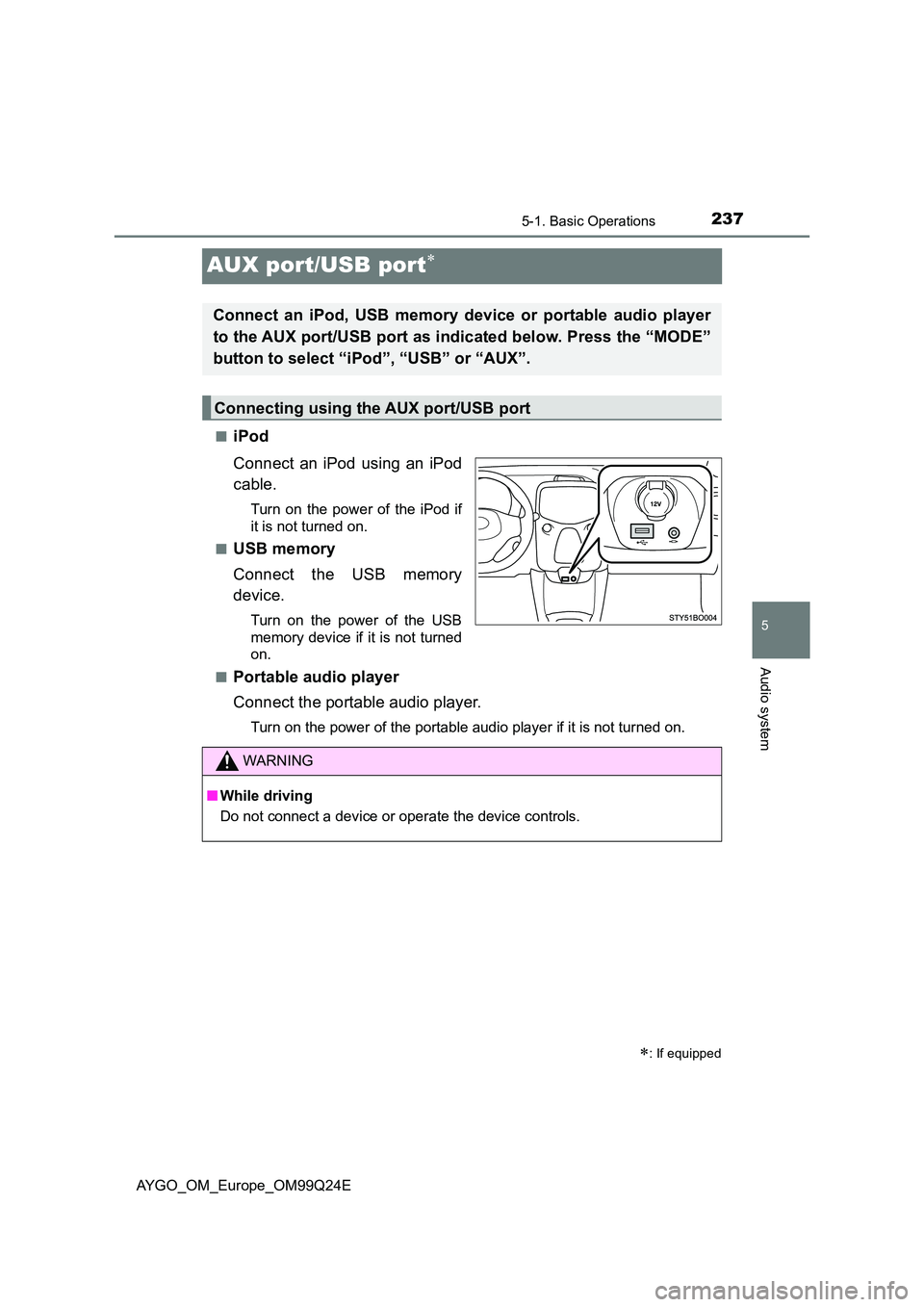 TOYOTA AYGO 2017  Owners Manual (in English) 237
5
5-1. Basic Operations
Audio system
AYGO_OM_Europe_OM99Q24E
AUX port/USB port
■iPod 
Connect an iPod using an iPod 
cable.
Turn on the power of the iPod if 
it is not turned on. 
■USB memo