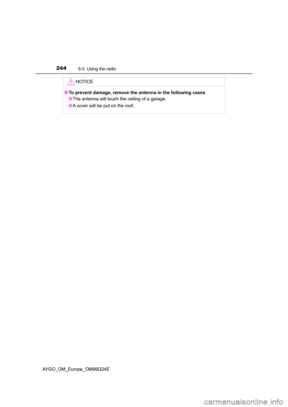 TOYOTA AYGO 2017  Owners Manual (in English) 2445-3. Using the radio
AYGO_OM_Europe_OM99Q24E
NOTICE
■To prevent damage, remove the antenna in the following cases 
● The antenna will touch the ceiling of a garage. 
● A cover will be put on 