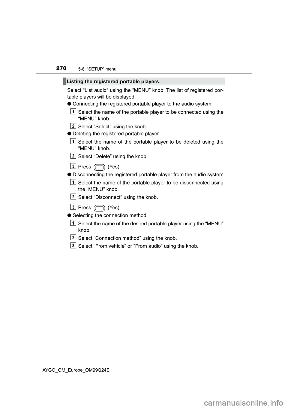 TOYOTA AYGO 2017 Owners Manual (in English) 2705-6. “SETUP” menu
AYGO_OM_Europe_OM99Q24E
Select “List audio” using the “MENU” knob. The list of registered por-
table players will be displayed.
● Connecting the registered portabl TOYOTA AYGO 2017 Owners Manual (in English) 2705-6. “SETUP” menu
AYGO_OM_Europe_OM99Q24E
Select “List audio” using the “MENU” knob. The list of registered por-
table players will be displayed.
● Connecting the registered portabl