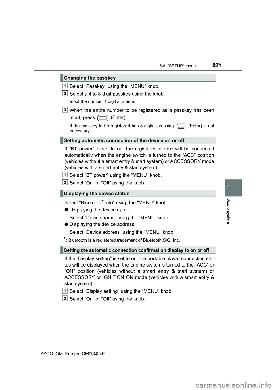 TOYOTA AYGO 2017 Owners Manual (in English) 2715-6. “SETUP” menu
5
Audio system
AYGO_OM_Europe_OM99Q24E
Select “Passkey” using the “MENU” knob.
Select a 4 to 8-digit passkey using the knob.
Input the number 1 digit at a time.
When TOYOTA AYGO 2017 Owners Manual (in English) 2715-6. “SETUP” menu
5
Audio system
AYGO_OM_Europe_OM99Q24E
Select “Passkey” using the “MENU” knob.
Select a 4 to 8-digit passkey using the knob.
Input the number 1 digit at a time.
When