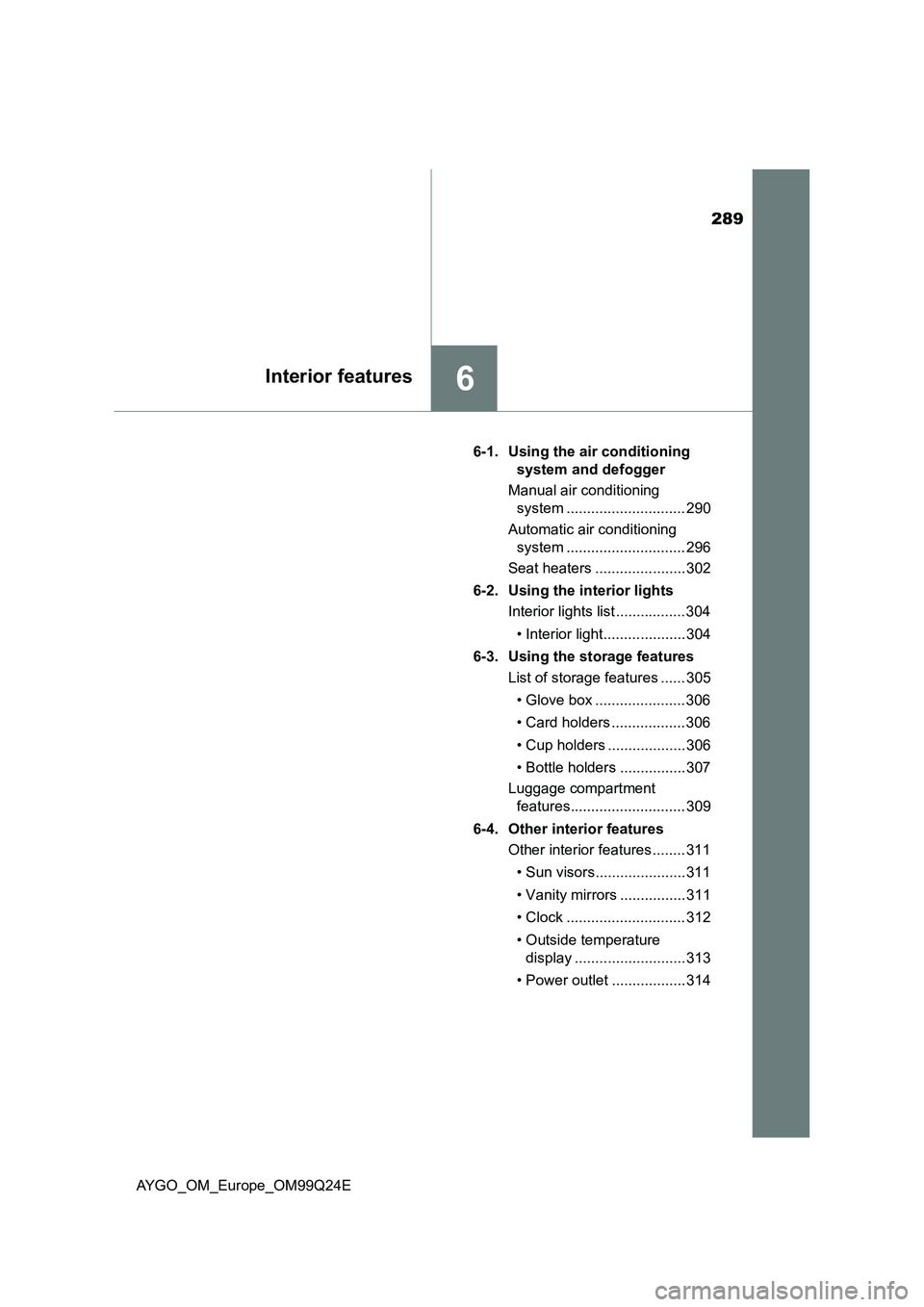 TOYOTA AYGO 2017  Owners Manual (in English) 289
6Interior features
AYGO_OM_Europe_OM99Q24E 
6-1. Using the air conditioning  
system and defogger 
Manual air conditioning  
system ............................. 290 
Automatic air conditioning  
