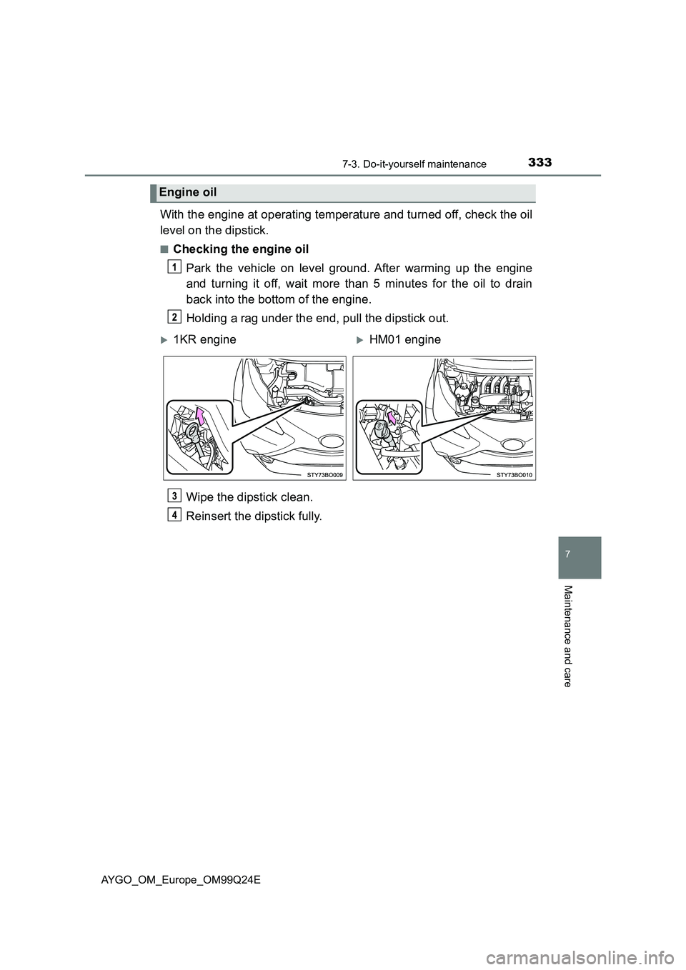 TOYOTA AYGO 2017 (in English) Owners Manual 3337-3. Do-it-yourself maintenance
7
Maintenance and care
AYGO_OM_Europe_OM99Q24E
With the engine at operating temperature and turned off, check the oil
level on the dipstick.
■Checking the engine TOYOTA AYGO 2017 (in English) Owners Manual 3337-3. Do-it-yourself maintenance
7
Maintenance and care
AYGO_OM_Europe_OM99Q24E
With the engine at operating temperature and turned off, check the oil
level on the dipstick.
■Checking the engine