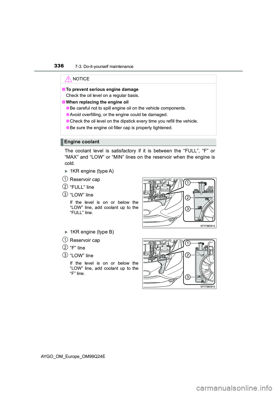 TOYOTA AYGO 2017  Owners Manual (in English) 3367-3. Do-it-yourself maintenance
AYGO_OM_Europe_OM99Q24E
The coolant level is satisfactory if it is between the “FULL”, “F” or 
“MAX” and “LOW” or “MIN” lines on the reservoir wh