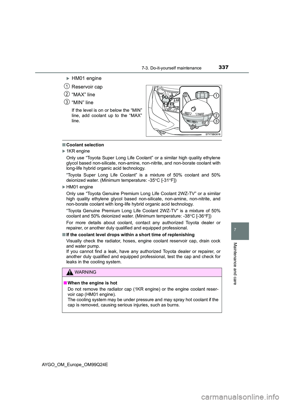 TOYOTA AYGO 2017 (in English) Owners Guide 3377-3. Do-it-yourself maintenance
7
Maintenance and care
AYGO_OM_Europe_OM99Q24E
HM01 engine
Reservoir cap
“MAX” line
“MIN” line
If the level is on or below the “MIN”
line, add coo TOYOTA AYGO 2017 (in English) Owners Guide 3377-3. Do-it-yourself maintenance
7
Maintenance and care
AYGO_OM_Europe_OM99Q24E
HM01 engine
Reservoir cap
“MAX” line
“MIN” line
If the level is on or below the “MIN”
line, add coo