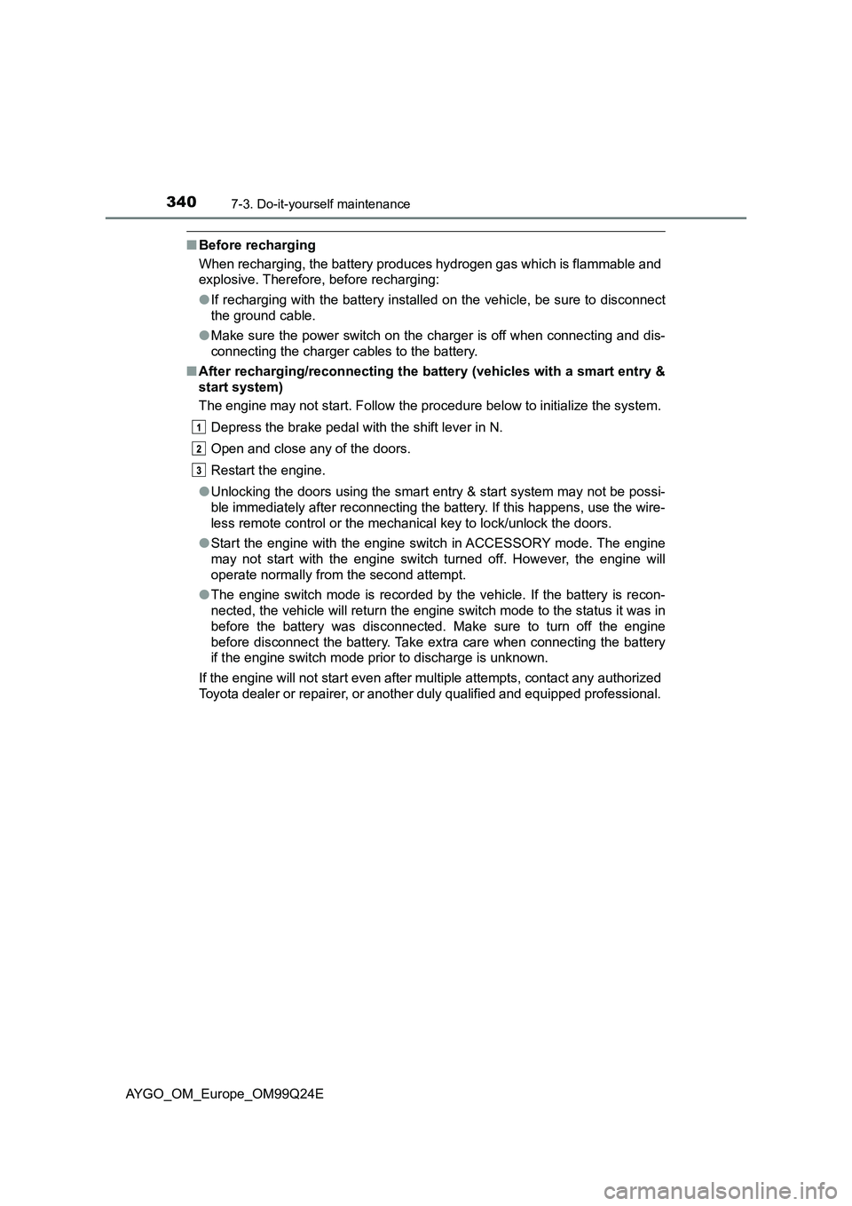 TOYOTA AYGO 2017   (in English) User Guide 3407-3. Do-it-yourself maintenance
AYGO_OM_Europe_OM99Q24E
■Before recharging 
When recharging, the battery produces hydrogen gas which is flammable and 
explosive. Therefore, before recharging: 
