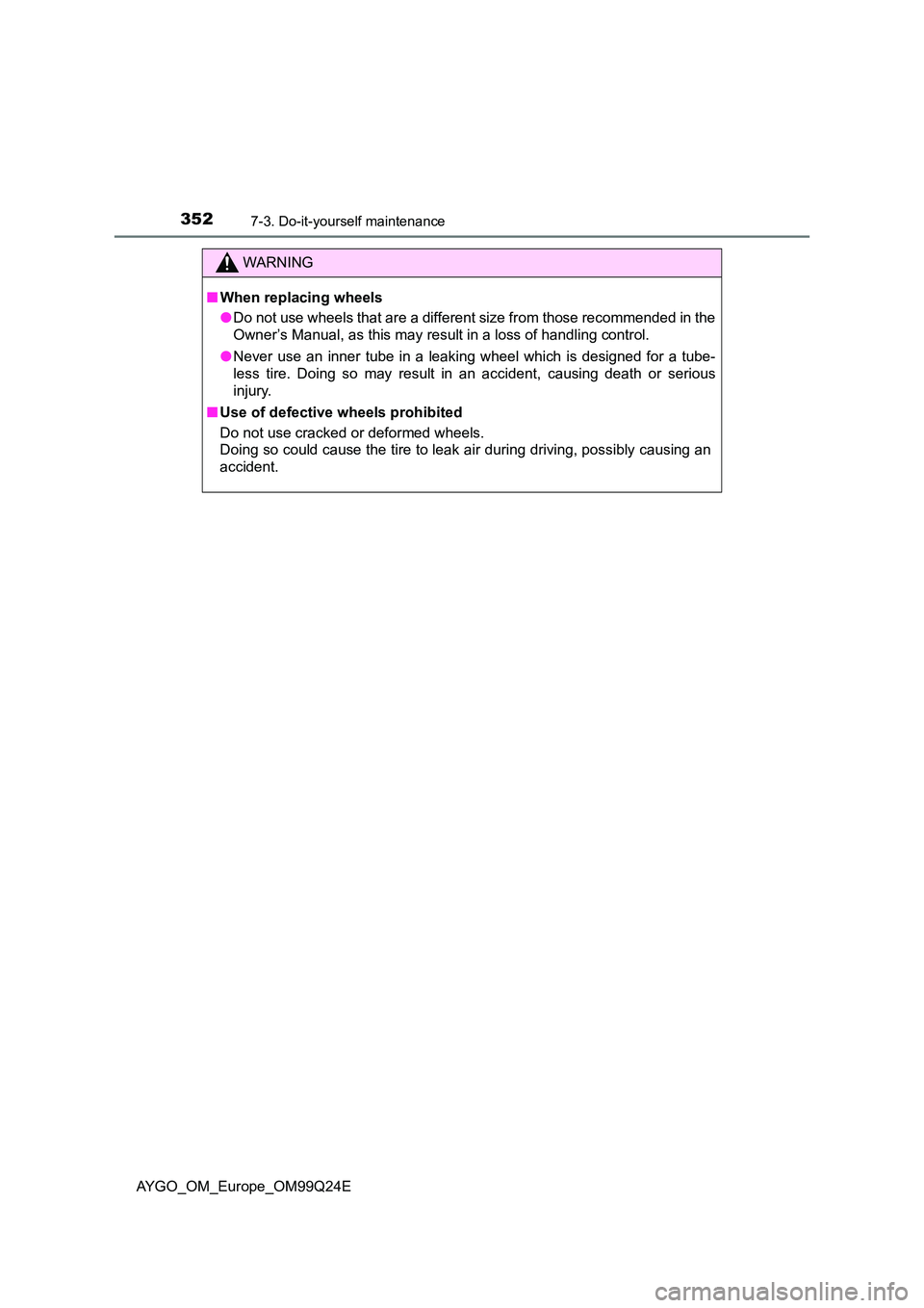 TOYOTA AYGO 2017 Owners Manual (in English) 3527-3. Do-it-yourself maintenance
AYGO_OM_Europe_OM99Q24E
WARNING
■When replacing wheels
● Do not use wheels that are a different size from those recommended in the
Owner’s Manual, as this ma TOYOTA AYGO 2017 Owners Manual (in English) 3527-3. Do-it-yourself maintenance
AYGO_OM_Europe_OM99Q24E
WARNING
■When replacing wheels
● Do not use wheels that are a different size from those recommended in the
Owner’s Manual, as this ma