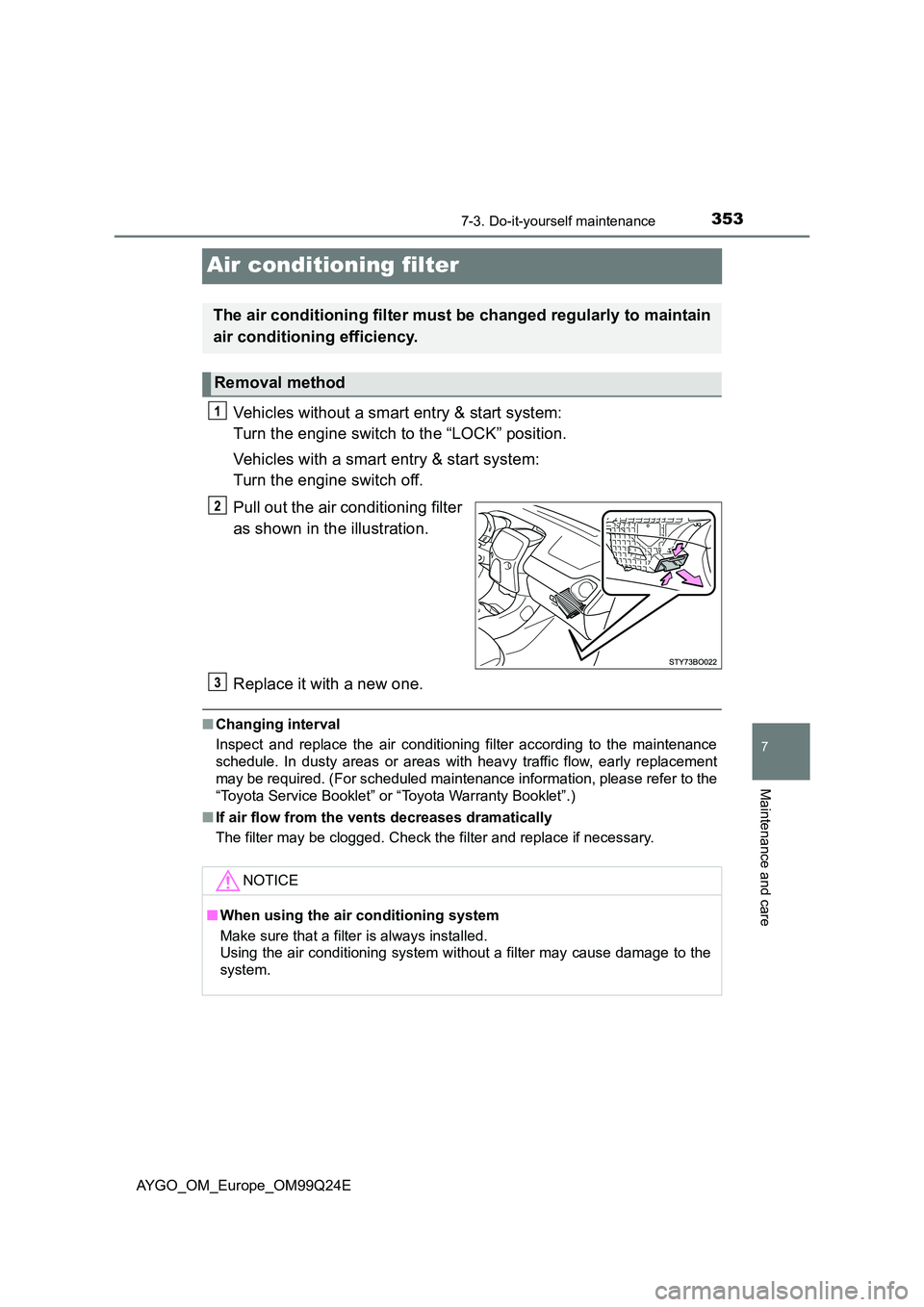 TOYOTA AYGO 2017 (in English) Owners Guide 3537-3. Do-it-yourself maintenance
7
Maintenance and care
AYGO_OM_Europe_OM99Q24E
Air conditioning filter
Vehicles without a smart entry & start system:
Turn the engine switch to the “LOCK” posi TOYOTA AYGO 2017 (in English) Owners Guide 3537-3. Do-it-yourself maintenance
7
Maintenance and care
AYGO_OM_Europe_OM99Q24E
Air conditioning filter
Vehicles without a smart entry & start system:
Turn the engine switch to the “LOCK” posi