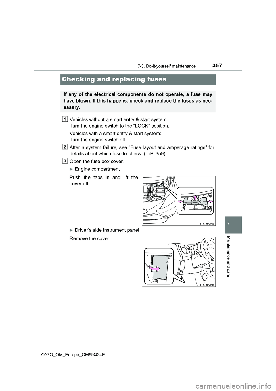 TOYOTA AYGO 2017 (in English) Owners Guide 3577-3. Do-it-yourself maintenance
7
Maintenance and care
AYGO_OM_Europe_OM99Q24E
Checking and replacing fuses
Vehicles without a smart entry & start system:
Turn the engine switch to the “LOCK” TOYOTA AYGO 2017 (in English) Owners Guide 3577-3. Do-it-yourself maintenance
7
Maintenance and care
AYGO_OM_Europe_OM99Q24E
Checking and replacing fuses
Vehicles without a smart entry & start system:
Turn the engine switch to the “LOCK”