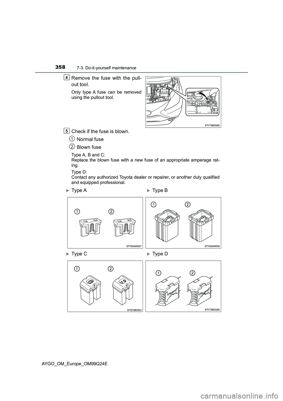 TOYOTA AYGO 2017 Owners Manual (in English) 3587-3. Do-it-yourself maintenance
AYGO_OM_Europe_OM99Q24E
Remove the fuse with the pull-
out tool.
Only type A fuse can be removed
using the pullout tool.
Check if the fuse is blown.
Normal fuse
TOYOTA AYGO 2017 Owners Manual (in English) 3587-3. Do-it-yourself maintenance
AYGO_OM_Europe_OM99Q24E
Remove the fuse with the pull-
out tool.
Only type A fuse can be removed
using the pullout tool.
Check if the fuse is blown.
Normal fuse